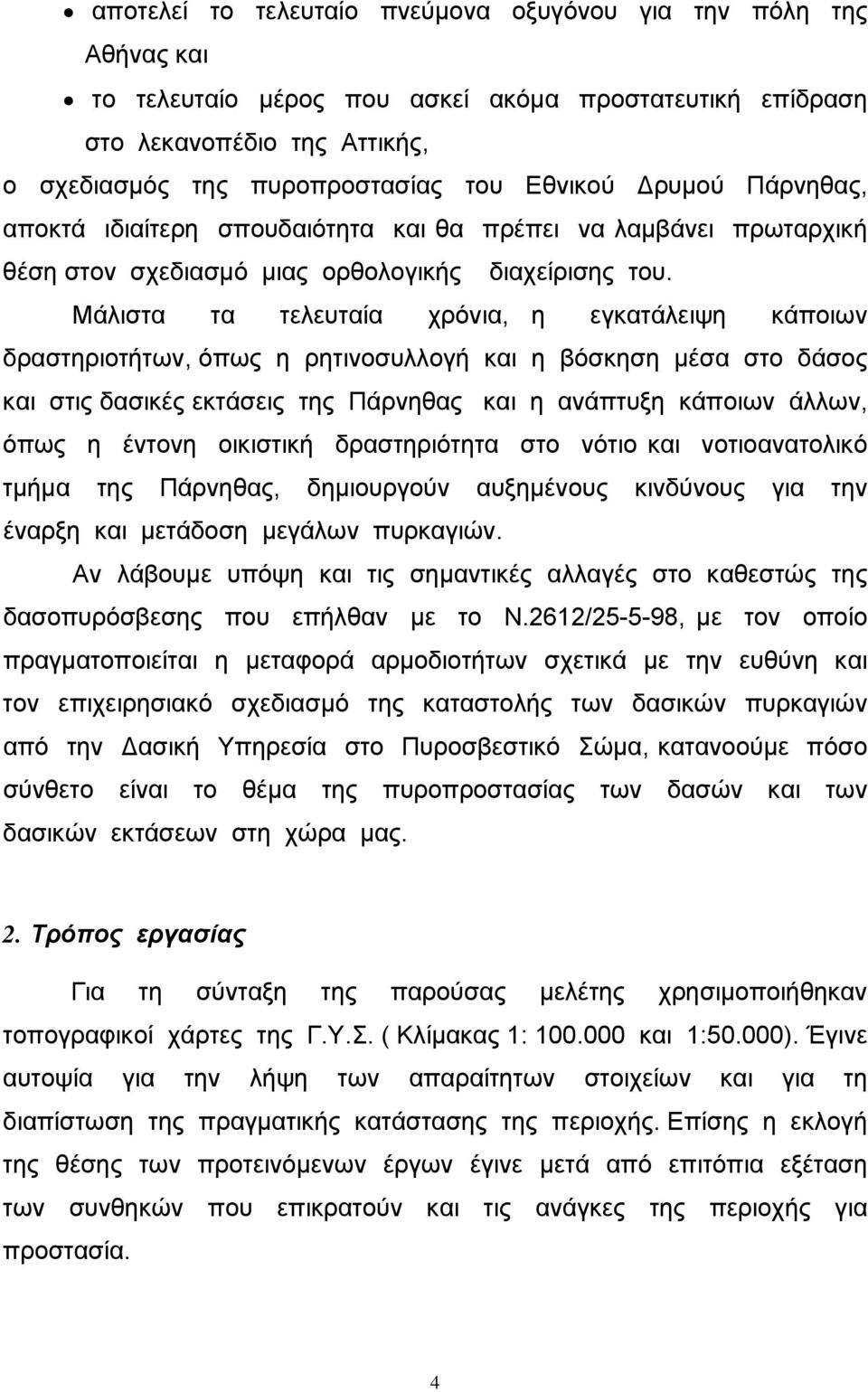 Μάλιστα τα τελευταία χρόνια, η εγκατάλειψη κάποιων δραστηριοτήτων, όπως η ρητινοσυλλογή και η βόσκηση µέσα στο δάσος και στις δασικές εκτάσεις της Πάρνηθας και η ανάπτυξη κάποιων άλλων, όπως η έντονη