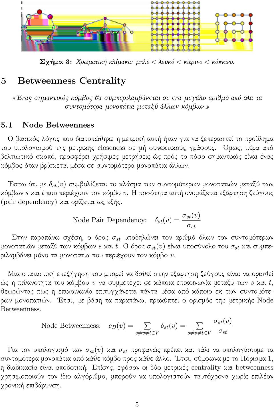 1 Node Betweenness Ο βασικός λόγος που διατυπώθηκε η μετρική αυτή ήταν για να ξεπεραστεί το πρόβλημα του υπολογισμού της μετρικής closeness σε μή συνεκτικούς γράφους.