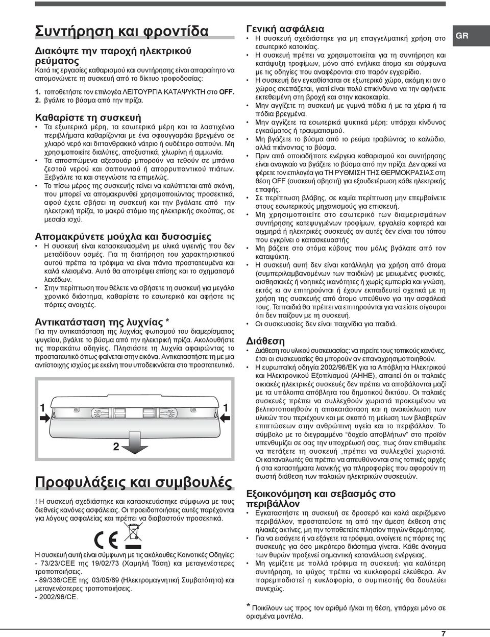 Καθαρίστε τη συσκευή Τα εξωτερικά μέρη, τα εσωτερικά μέρη και τα λαστιχένια περιβλήματα καθαρίζονται με ένα σφουγγαράκι βρεγμένο σε χλιαρό νερό και διττανθρακικό νάτριο ή ουδέτερο σαπούνι.