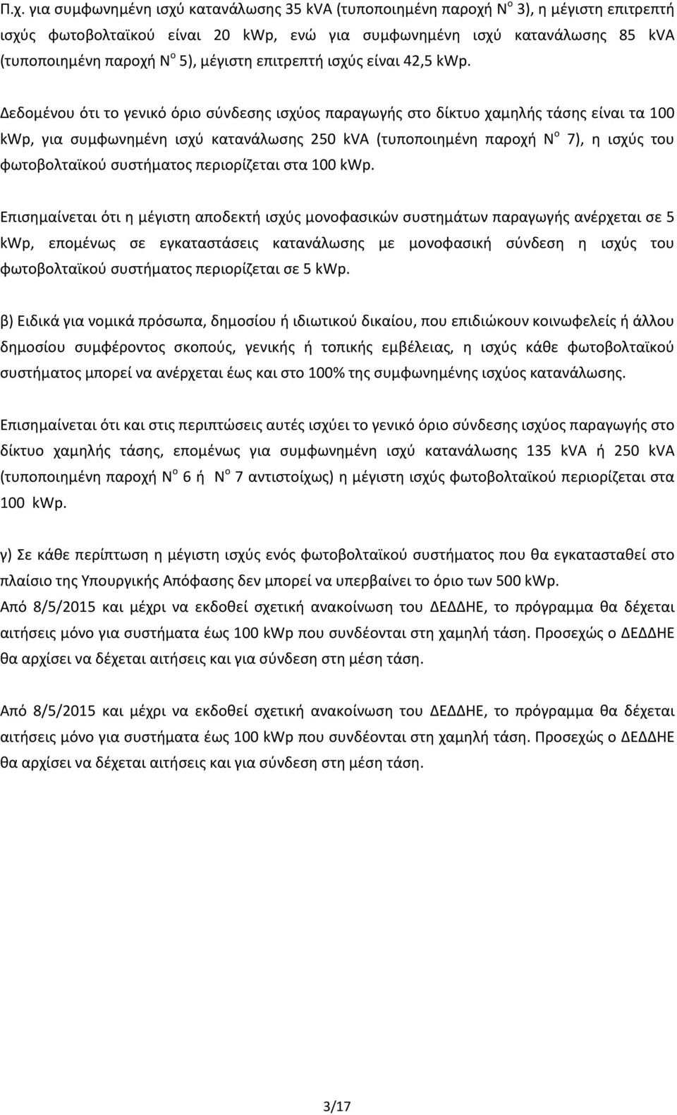 Δεδομένου ότι το γενικό όριο σύνδεσης ισχύος παραγωγής στο δίκτυο χαμηλής τάσης είναι τα 100 kwp, για συμφωνημένη ισχύ κατανάλωσης 250 kva (τυποποιημένη παροχή Ν ο 7), η ισχύς του φωτοβολταϊκού