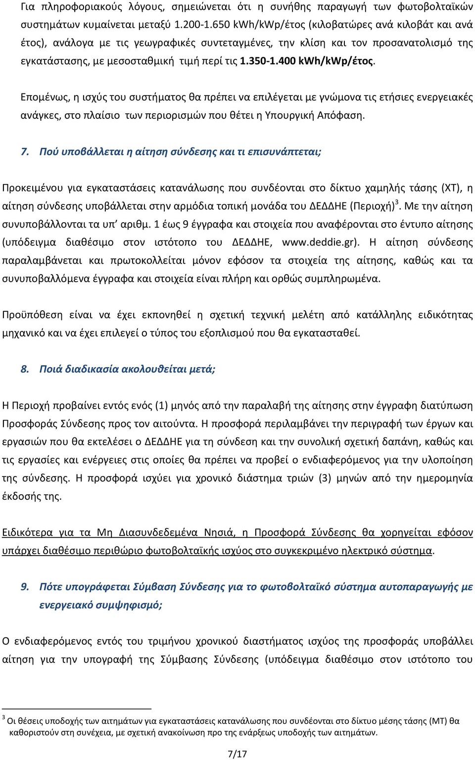 400 kwh/kwp/έτος. Επομένως, η ισχύς του συστήματος θα πρέπει να επιλέγεται με γνώμονα τις ετήσιες ενεργειακές ανάγκες, στο πλαίσιο των περιορισμών που θέτει η Υπουργική Απόφαση. 7.