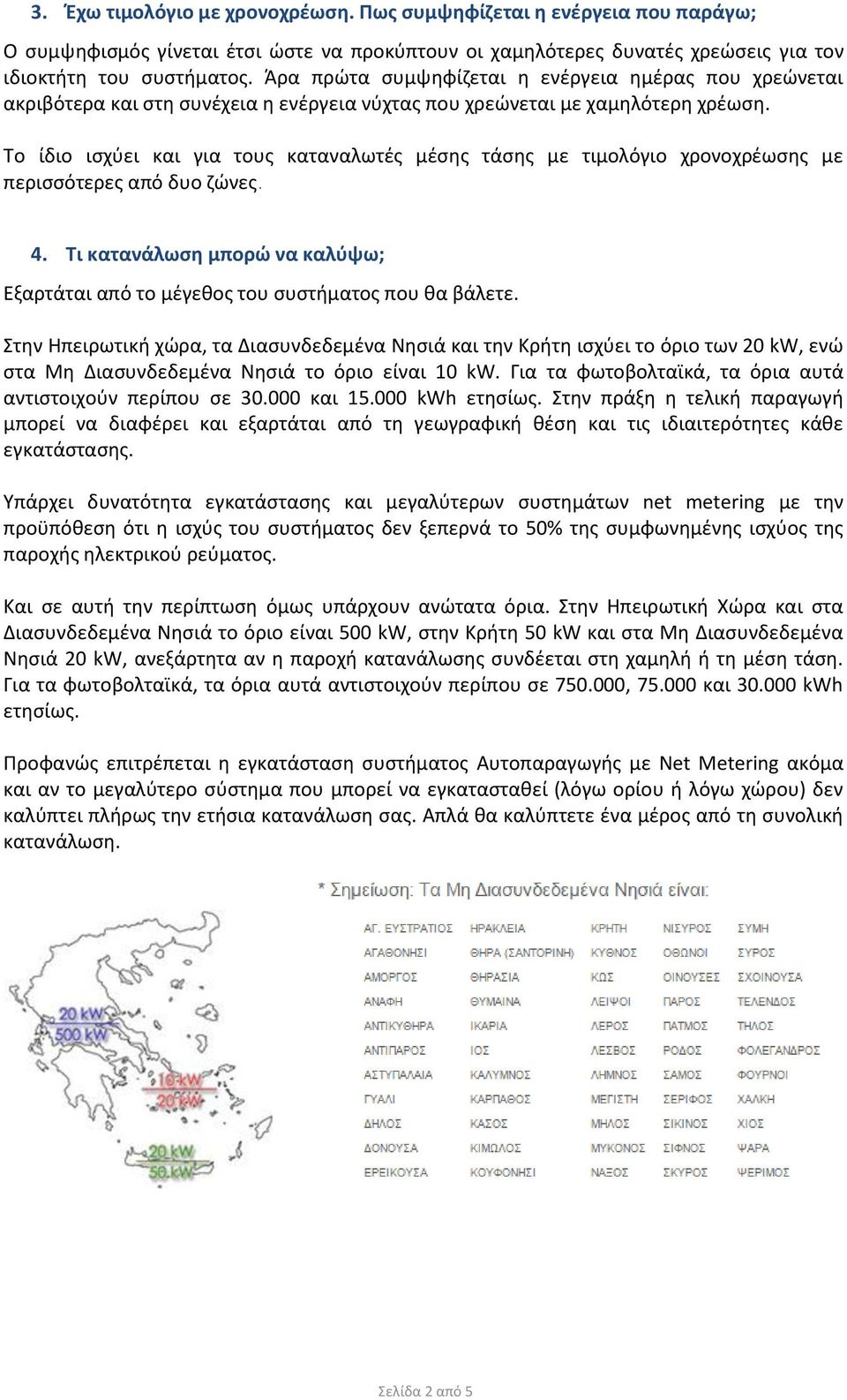 Το ίδιο ισχύει και για τους καταναλωτές μέσης τάσης με τιμολόγιο χρονοχρέωσης με περισσότερες από δυο ζώνες. 4. Τι κατανάλωση μπορώ να καλύψω; Εξαρτάται από το μέγεθος του συστήματος που θα βάλετε.