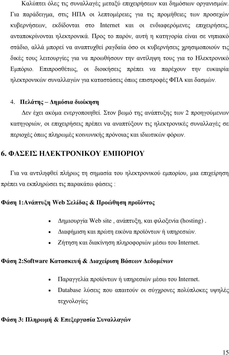 Προς το παρόν, αυτή η κατηγορία είναι σε νηπιακό στάδιο, αλλά μπορεί να αναπτυχθεί ραγδαία όσο οι κυβερνήσεις χρησιμοποιούν τις δικές τους λειτουργίες για να προωθήσουν την αντίληψη τους για το