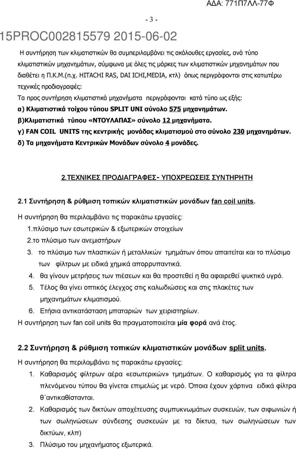 HITACHI RAS, DAI ICHI,MEDIA, κτλ) όπως περιγράφονται στις κατωτέρω τεχνικές προδιαγραφές: Τα προς συντήρηση κλιματιστικά μηχανήματα περιγράφονται κατά τύπο ως εξής: α) Κλιματιστικά τοίχου τύπου SPLIT