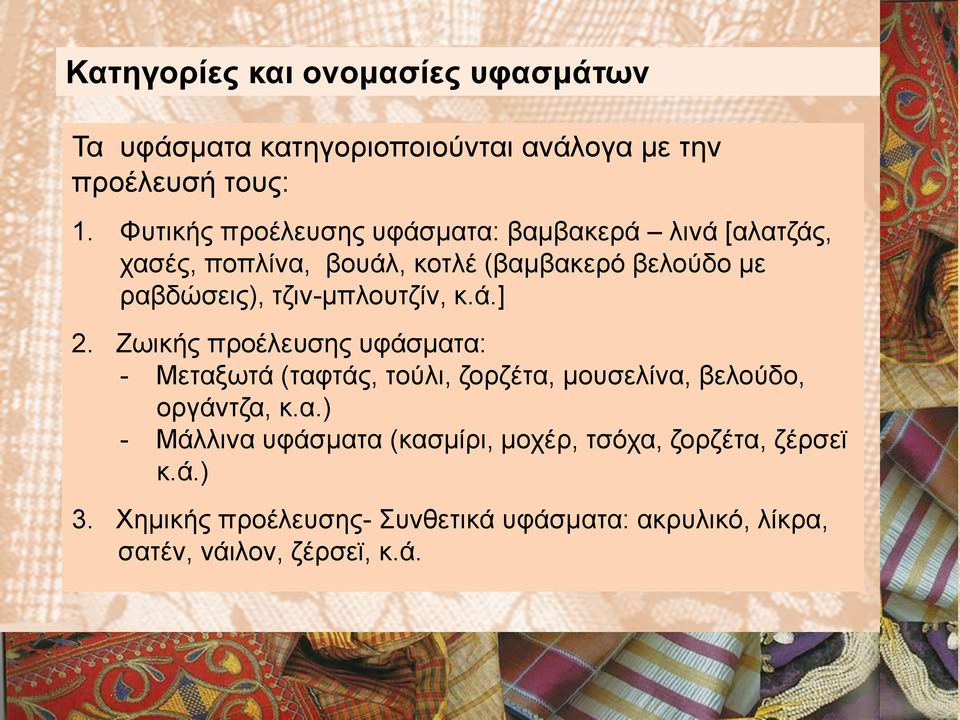 τζιν-μπλουτζίν, κ.ά.] 2. Ζωικής προέλευσης υφάσματα: - Μεταξωτά (ταφτάς, τούλι, ζορζέτα, μουσελίνα, βελούδο, οργάντζα, κ.α.) - Μάλλινα υφάσματα (κασμίρι, μοχέρ, τσόχα, ζορζέτα, ζέρσεϊ κ.
