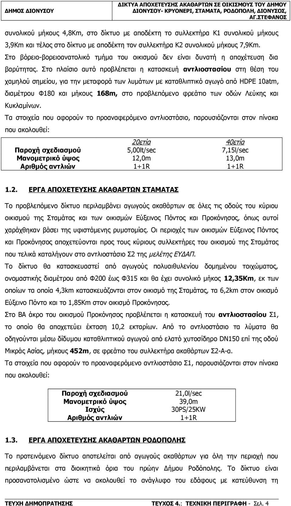 το πλαίσιο αυτό προβλέπεται η κατασκευή αντλιοστασίου στη θέση του χαμηλού σημείου, για την μεταφορά των λυμάτων με καταθλιπτικό αγωγό από HDPE 10atm, διαμέτρου Φ180 και μήκους 168m, στο προβλεπόμενο