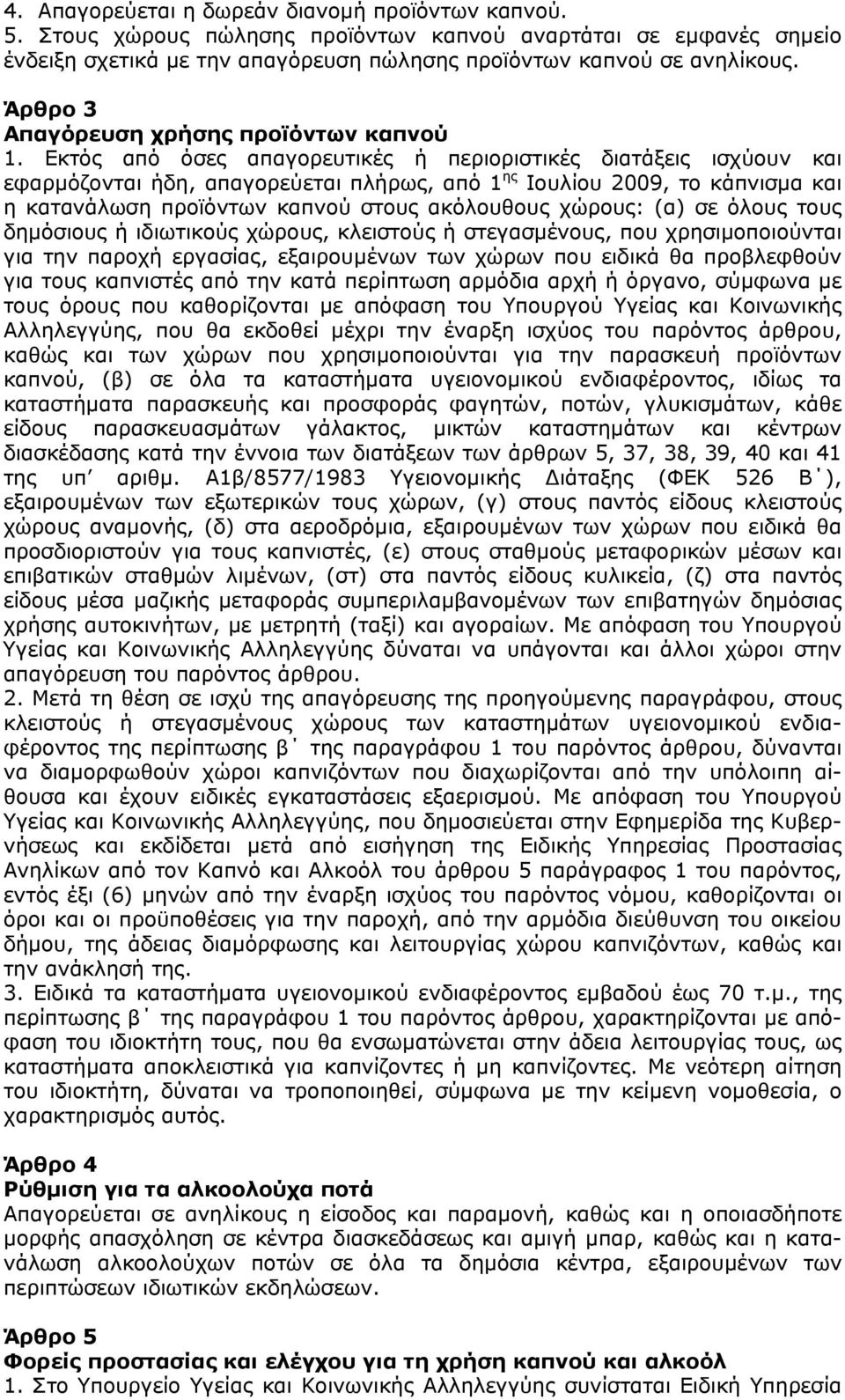 Εκτός από όσες απαγορευτικές ή περιοριστικές διατάξεις ισχύουν και εφαρμόζονται ήδη, απαγορεύεται πλήρως, από 1 ης Ιουλίου 2009, το κάπνισμα και η κατανάλωση προϊόντων καπνού στους ακόλουθους χώρους: