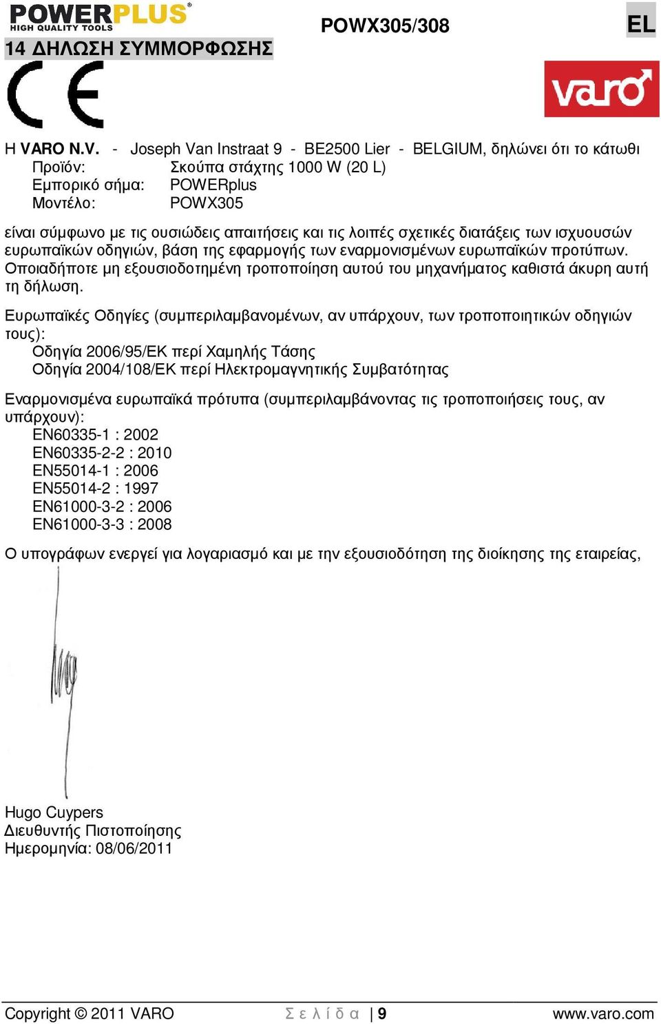 - Joseph Van Instraat 9 - BE2500 Lier - BELGIUM, δηλώνει ότι το κάτωθι Προϊόν: Σκούπα στάχτης 1000 W (20 L) Εµπορικό σήµα: POWERplus Μοντέλο: POWX305 είναι σύµφωνο µε τις ουσιώδεις απαιτήσεις και τις