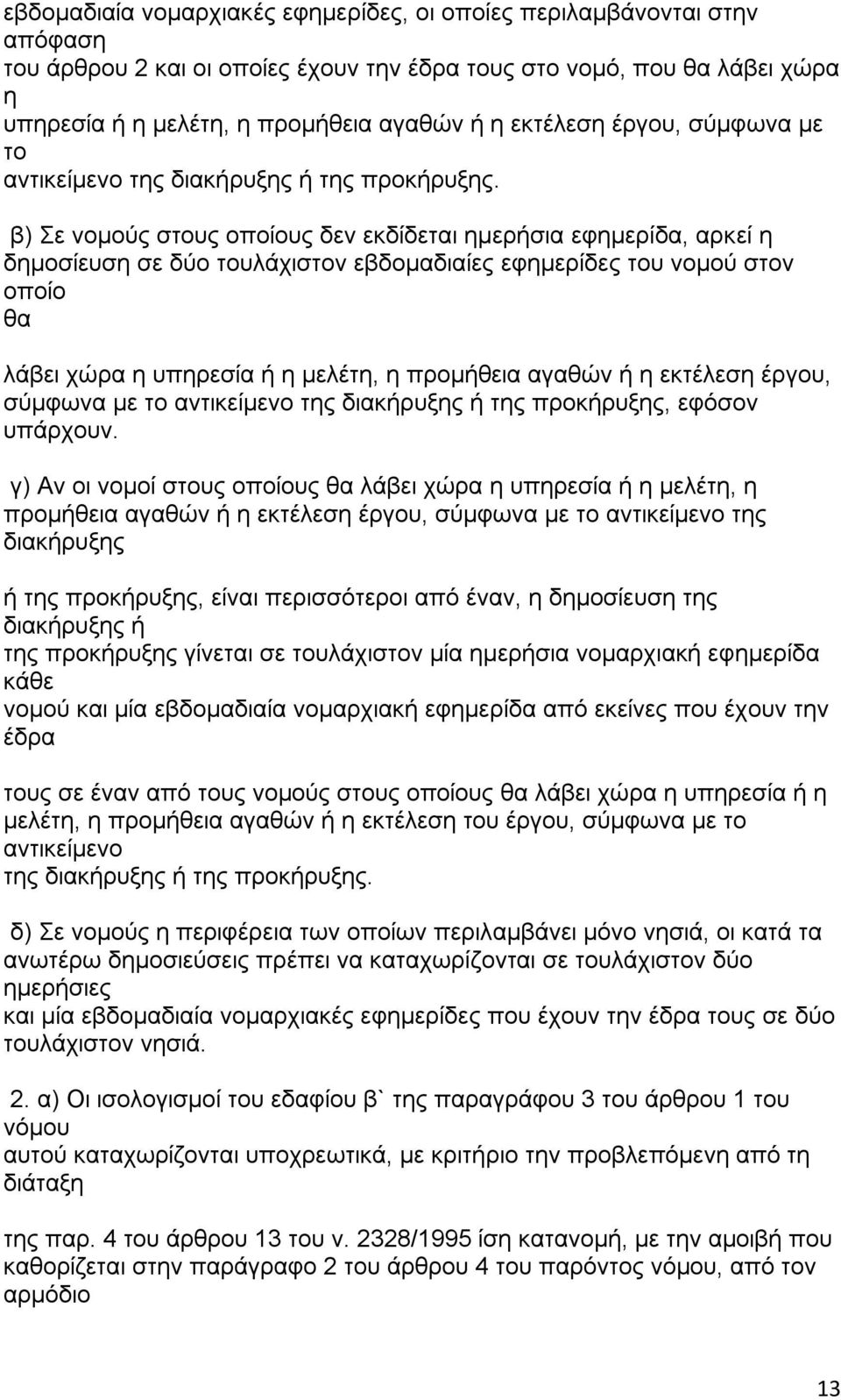 β) Σε νομούς σς οποίους δεν εκδίδεται ημερήσια εφημερίδα, αρκεί η δημοσίευση σε δύο λάχιστον εβδομαδιαίες εφημερίδες νομού στον οποίο θα λάβει χώρα η υπηρεσία ή η μελέτη, η προμήθεια αγαθών ή η