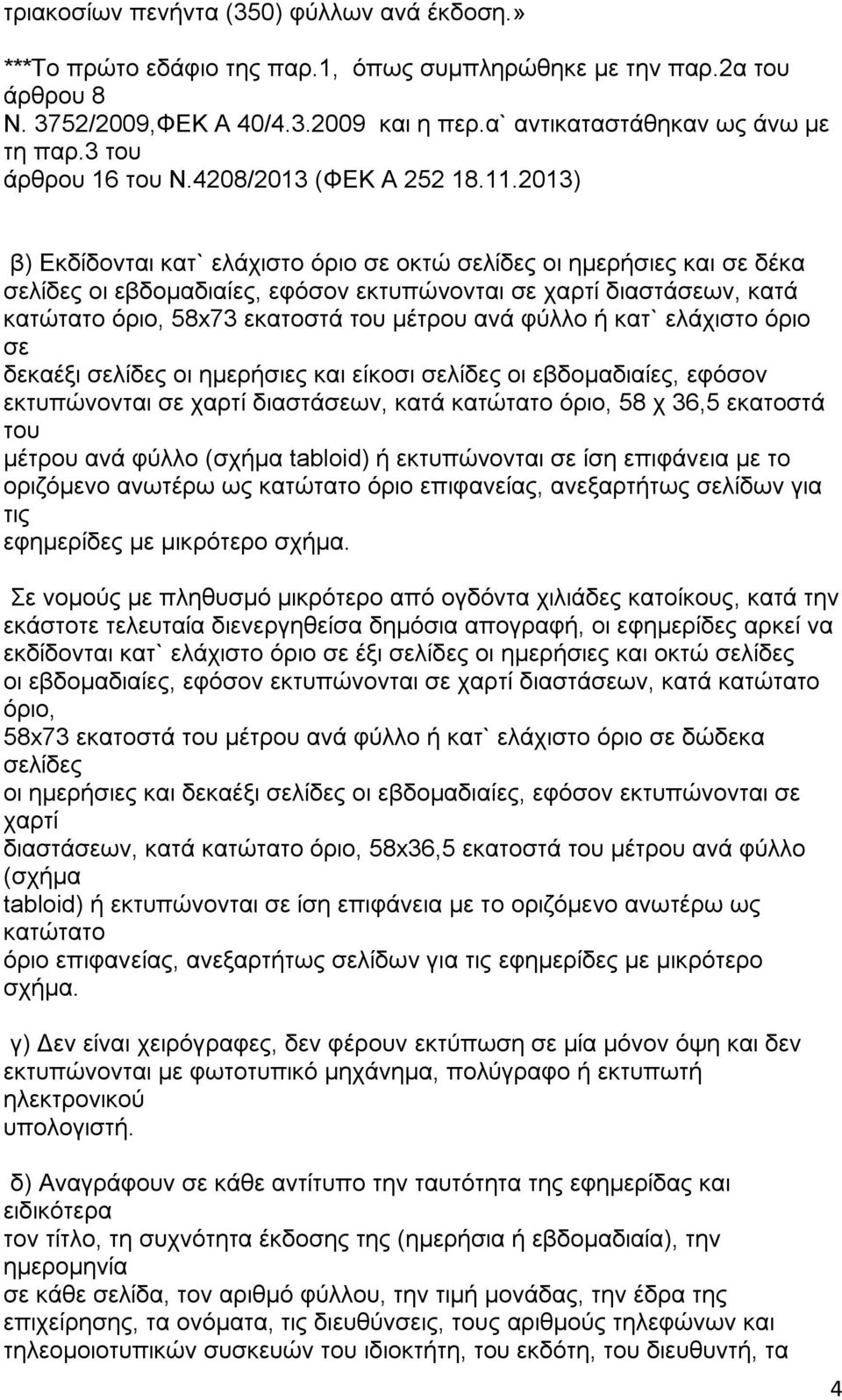 2013) β) Εκδίδονται κατ` ελάχιστο όριο σε οκτώ σελίδες οι ημερήσιες και σε δέκα σελίδες οι εβδομαδιαίες, εφόσον εκτυπώνονται σε χαρτί διαστάσεων, κατά κατώτατο όριο, 58x73 εκατοστά μέτρου ανά φύλλο ή