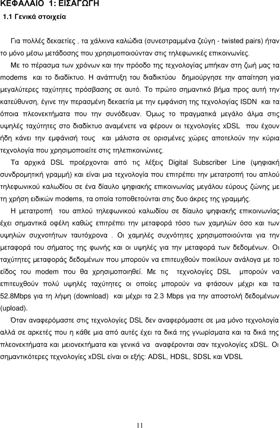 Το πρώτο σημαντικό βήμα προς αυτή την κατεύθυνση, έγινε την περασμένη δεκαετία με την εμφάνιση της τεχνολογίας ISDN και τα όποια πλεονεκτήματα που την συνόδευαν.