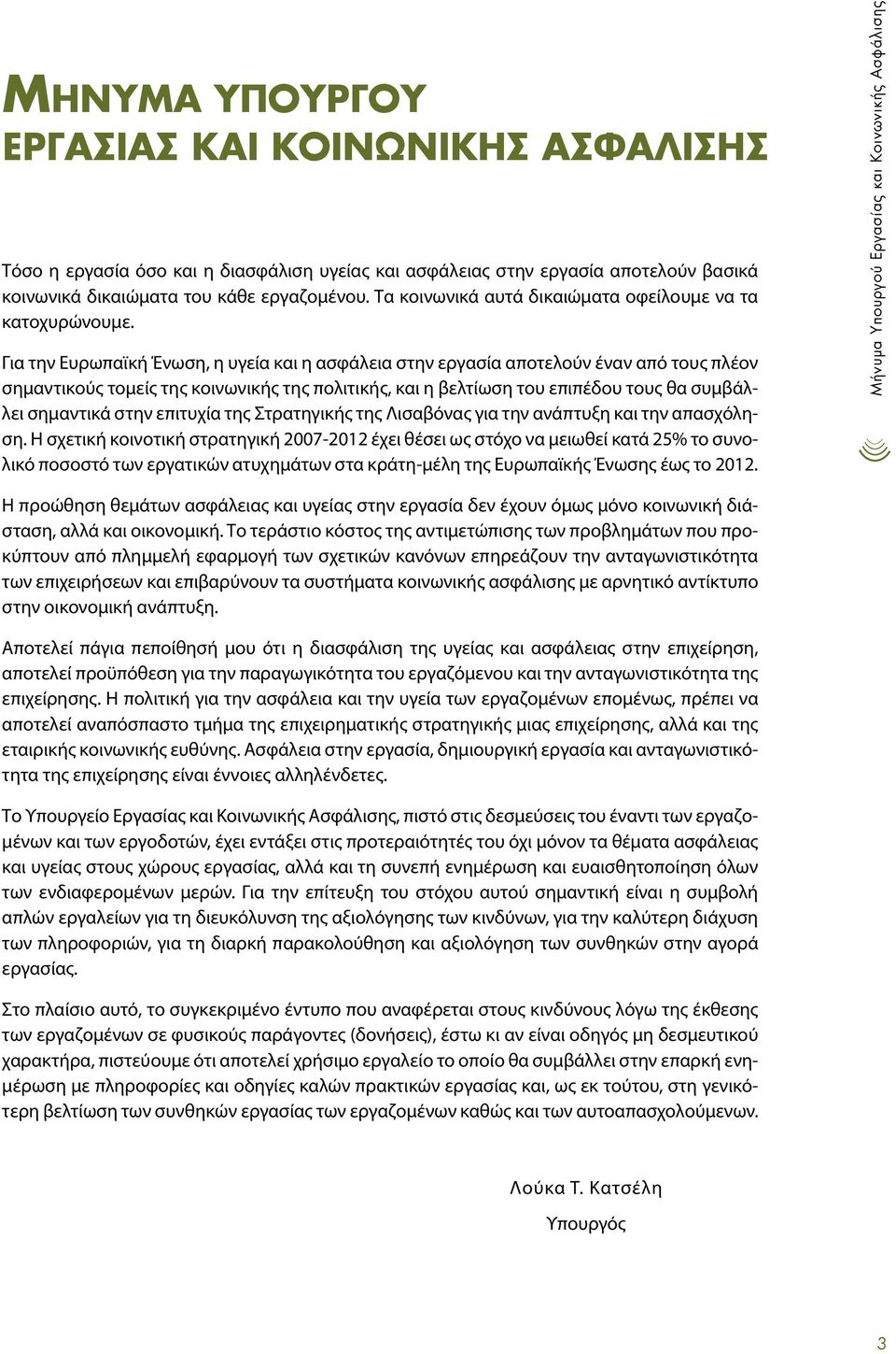 Για την Ευρωπαϊκή Ένωση, η υγεία και η ασφάλεια στην εργασία αποτελούν έναν από τους πλέον σημαντικούς τομείς της κοινωνικής της πολιτικής, και η βελτίωση του επιπέδου τους θα συμβάλλει σημαντικά