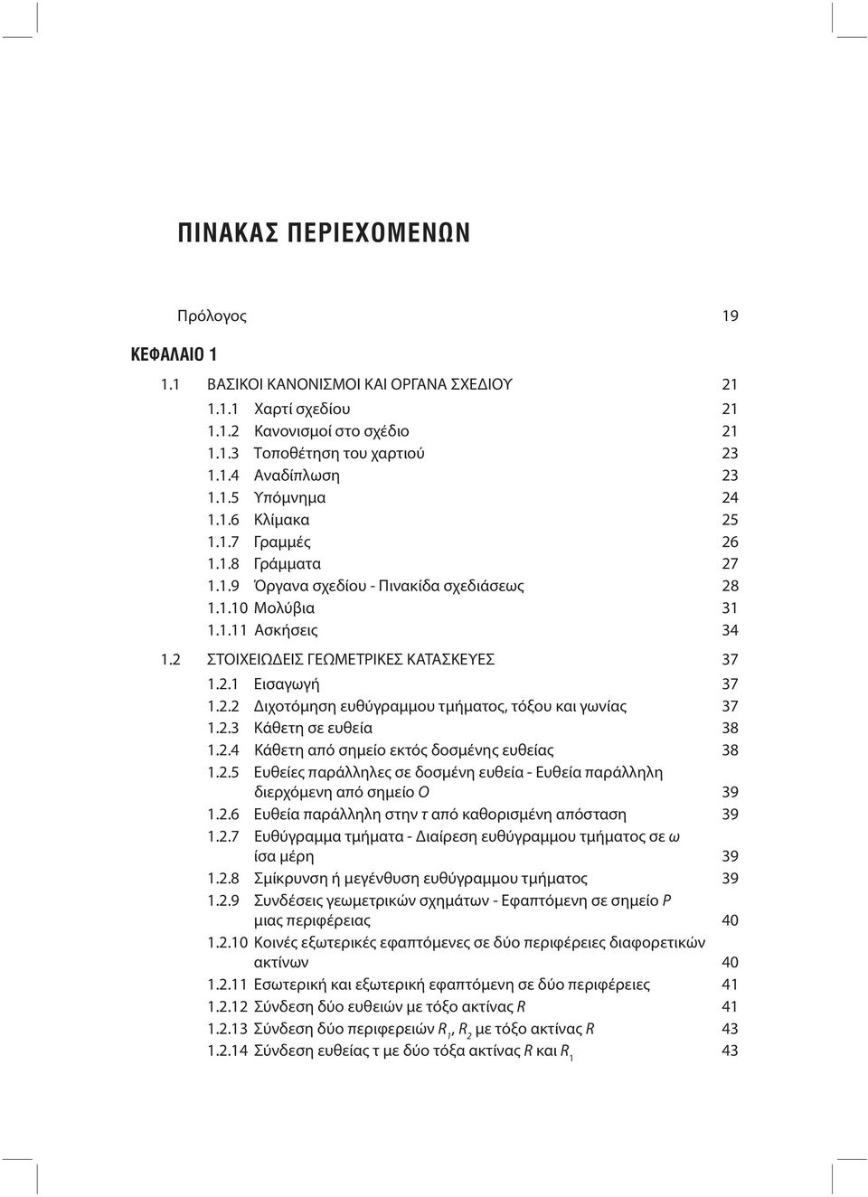 2.3 Κάθετη σε ευθεία 38 1.2.4 Κάθετη από σημείο εκτός δοσμένης ευθείας 38 1.2.5 Ευθείες παράλληλες σε δοσμένη ευθεία - Ευθεία παράλληλη διερχόμενη από σημείο Ο 39 1.2.6 Ευθεία παράλληλη στην τ από καθορισμένη απόσταση 39 1.