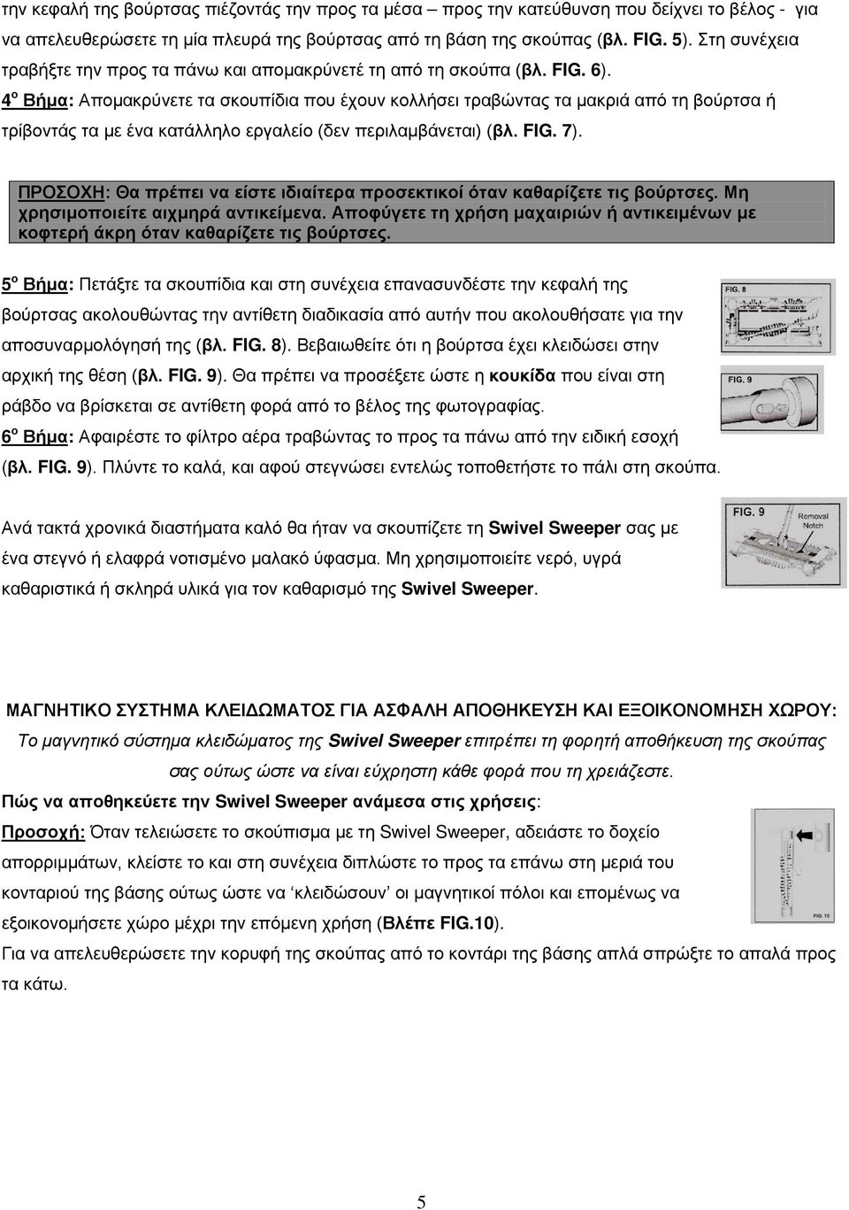 4 ο Βήμα: Απομακρύνετε τα σκουπίδια που έχουν κολλήσει τραβώντας τα μακριά από τη βούρτσα ή τρίβοντάς τα με ένα κατάλληλο εργαλείο (δεν περιλαμβάνεται) (βλ. FIG. 7).