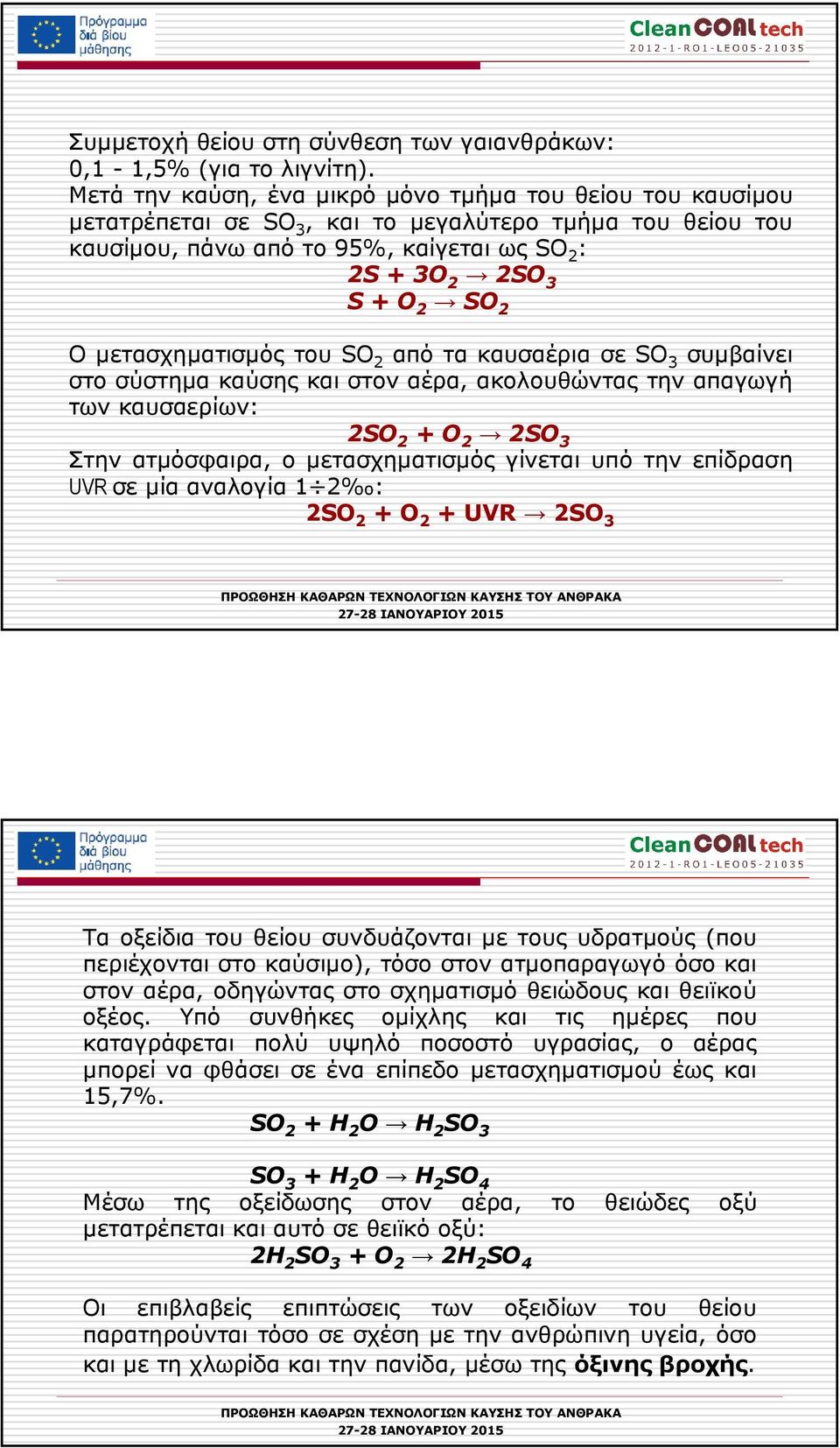 µετασχηµατισµός του SO 2 από τα καυσαέρια σε SO 3 συµβαίνει στο σύστηµα καύσης και στον αέρα, ακολουθώντας την απαγωγή των καυσαερίων: 2SO 2 + O 2 2SO 3 Στην ατµόσφαιρα, ο µετασχηµατισµός γίνεται υπό