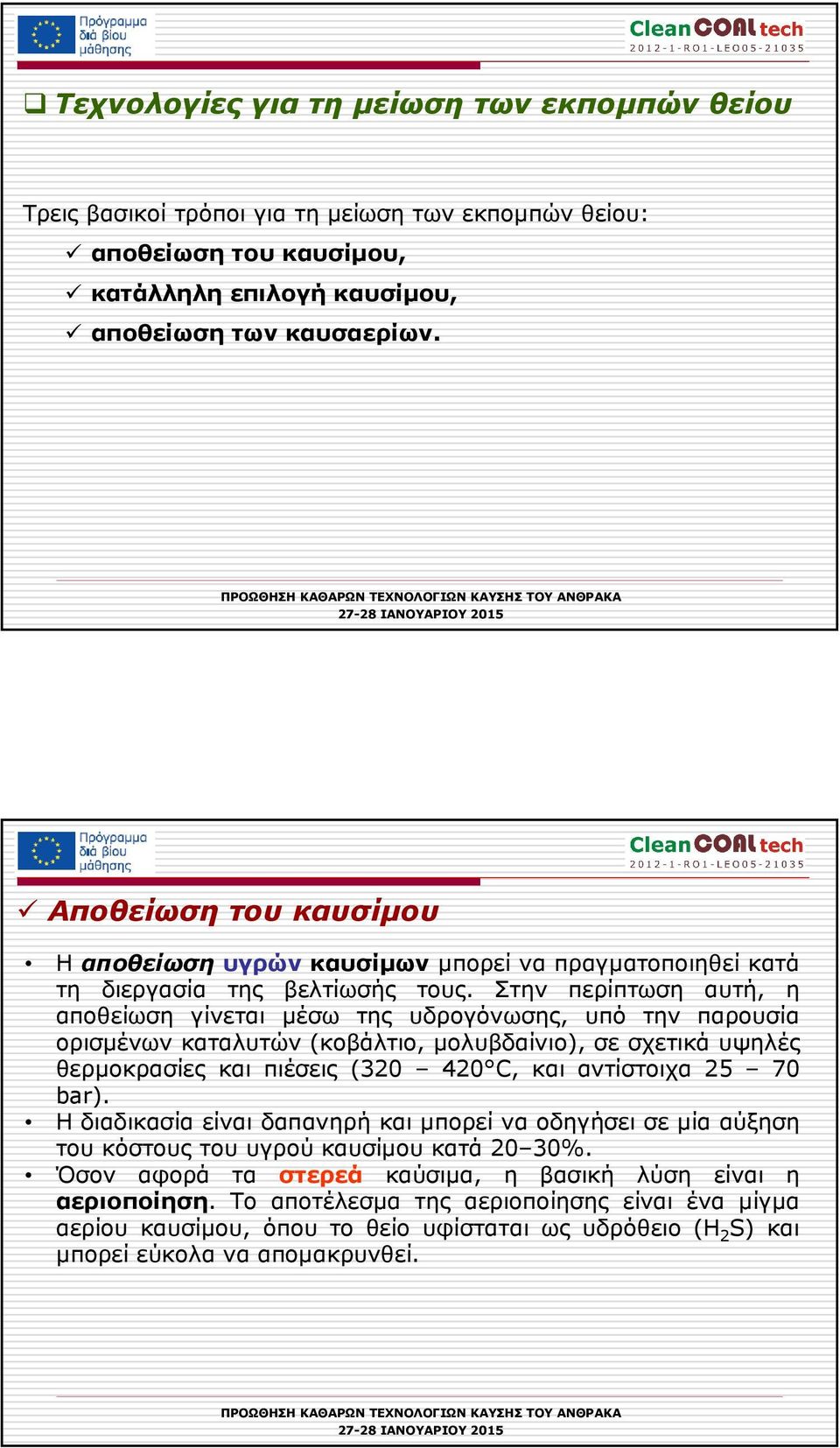 Στην περίπτωση αυτή, η αποθείωση γίνεται µέσω της υδρογόνωσης, υπό την παρουσία ορισµένων καταλυτών (κοβάλτιο, µολυβδαίνιο), σε σχετικά υψηλές θερµοκρασίες και πιέσεις (320 420 C, και αντίστοιχα 25