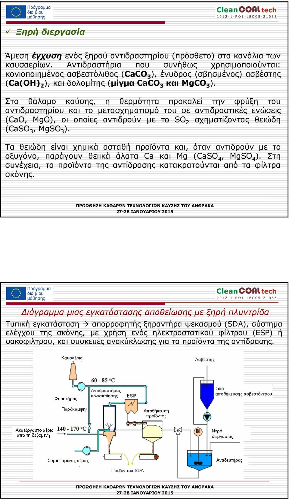 Στο θάλαµο καύσης, η θερµότητα προκαλεί την φρύξη του αντιδραστηρίου και το µετασχηµατισµό του σε αντιδραστικές ενώσεις (CaO, MgO), οι οποίες αντιδρούν µε το SO 2 σχηµατίζοντας θειώδη (CaSO 3, MgSO 3