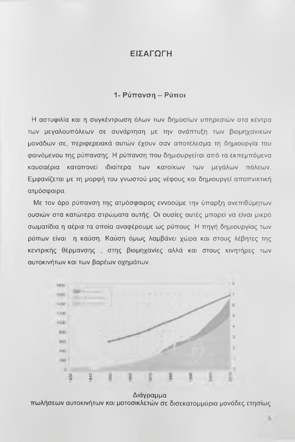 Εμφανίζεται με τη μορφή του γνωστού μας νέφους και δημιουργεί αποττνικτική ατμόσφαιρα. Με τον όρο ρύπανση της ατμόσφαιρας εννοούμε την ύπαρξη ανεπιθύμητων ουσιών στα κατώτερα στρώματα αυτής.