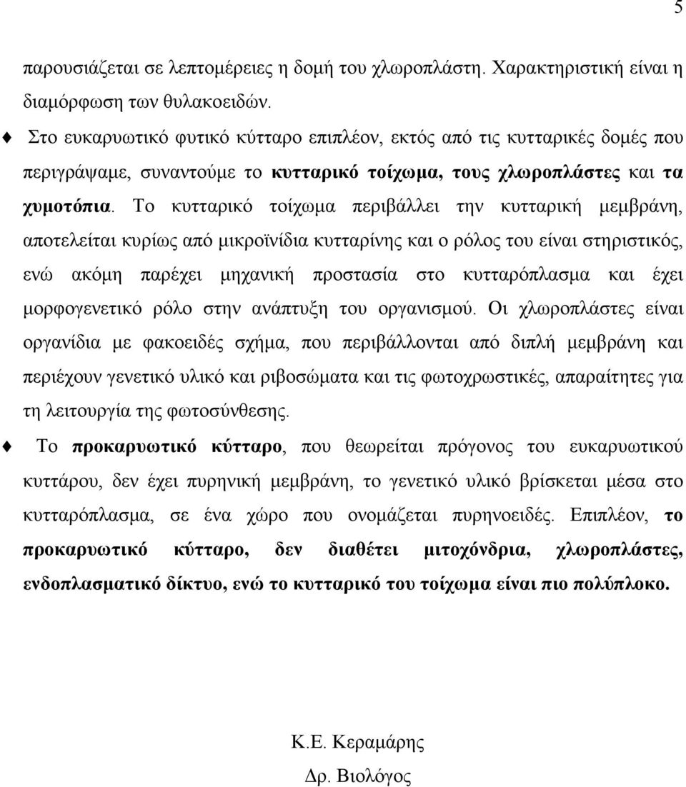 Το κυτταρικό τοίχωµα περιβάλλει την κυτταρική µεµβράνη, αποτελείται κυρίως από µικροϊνίδια κυτταρίνης και ο ρόλος του είναι στηριστικός, ενώ ακόµη παρέχει µηχανική προστασία στο κυτταρόπλασµα και