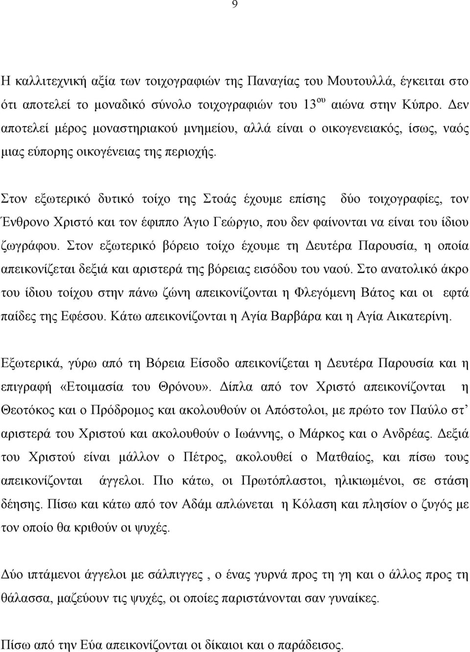 Στον εξωτερικό δυτικό τοίχο της Στοάς έχουμε επίσης δύο τοιχογραφίες, τον Ένθρονο Χριστό και τον έφιππο Άγιο Γεώργιο, που δεν φαίνονται να είναι του ίδιου ζωγράφου.