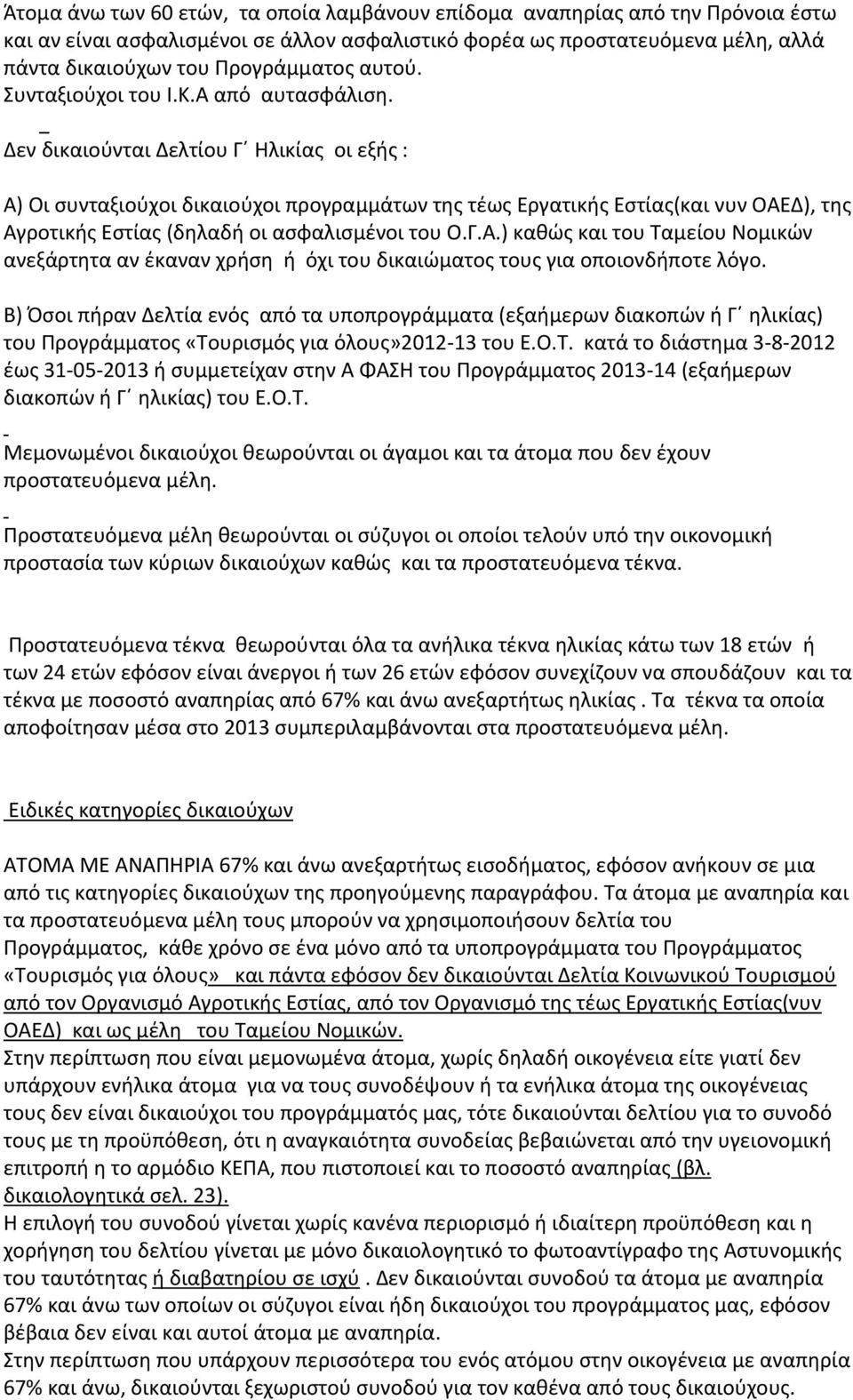 Δεν δικαιούνται Δελτίου Γ Ηλικίας οι εξής : Α) Οι συνταξιούχοι δικαιούχοι προγραμμάτων της τέως Εργατικής Εστίας(και νυν ΟΑΕΔ), της Αγροτικής Εστίας (δηλαδή οι ασφαλισμένοι του Ο.Γ.Α.) καθώς και του Ταμείου Νομικών ανεξάρτητα αν έκαναν χρήση ή όχι του δικαιώματος τους για οποιονδήποτε λόγο.