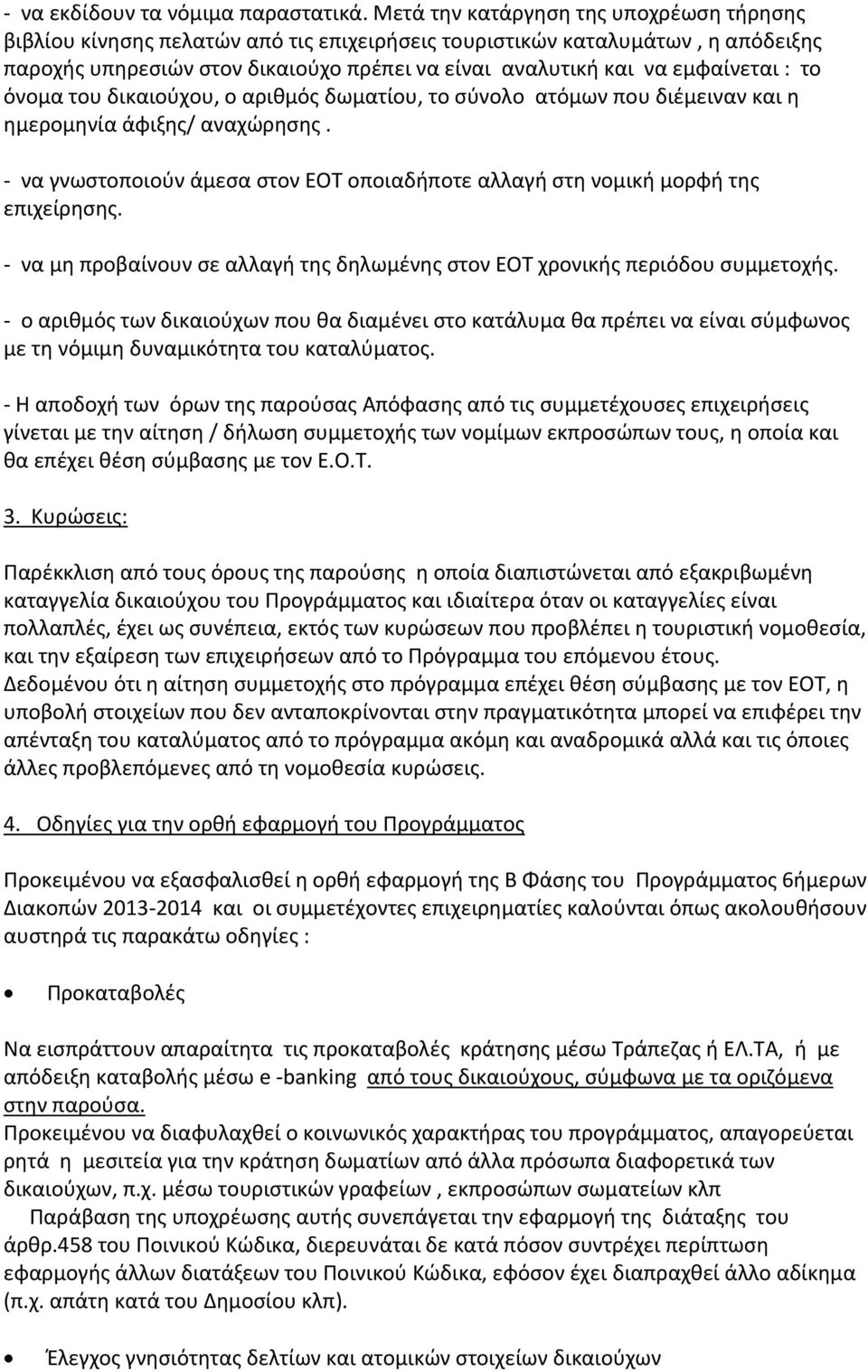 : το όνομα του δικαιούχου, ο αριθμός δωματίου, το σύνολο ατόμων που διέμειναν και η ημερομηνία άφιξης/ αναχώρησης. - να γνωστοποιούν άμεσα στον ΕΟΤ οποιαδήποτε αλλαγή στη νομική μορφή της επιχείρησης.