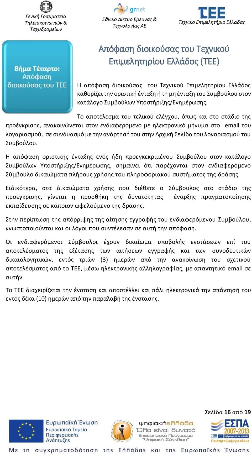 Το αποτέλεσμα του τελικού ελέγχου, όπως και στο στάδιο της προέγκρισης, ανακοινώνεται στον ενδιαφερόμενο με ηλεκτρονικό μήνυμα στο email του λογαριασμού, σε συνδυασμό με την ανάρτησή του στην Αρχική