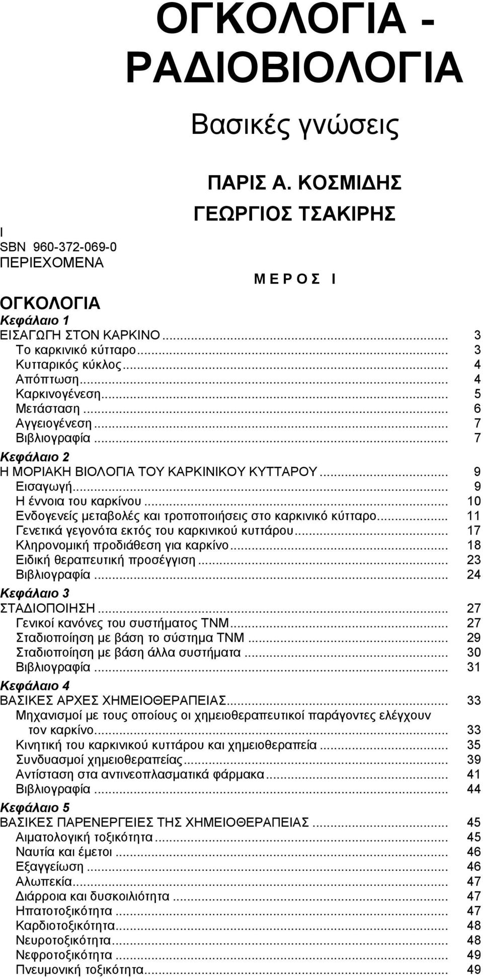 .. 9 Η έννοια του καρκίνου... 10 Ενδογενείς μεταβολές και τροποποιήσεις στο καρκινικό κύτταρο... 11 Γενετικά γεγονότα εκτός του καρκινικού κυττάρου... 17 Κληρονομική προδιάθεση για καρκίνο.