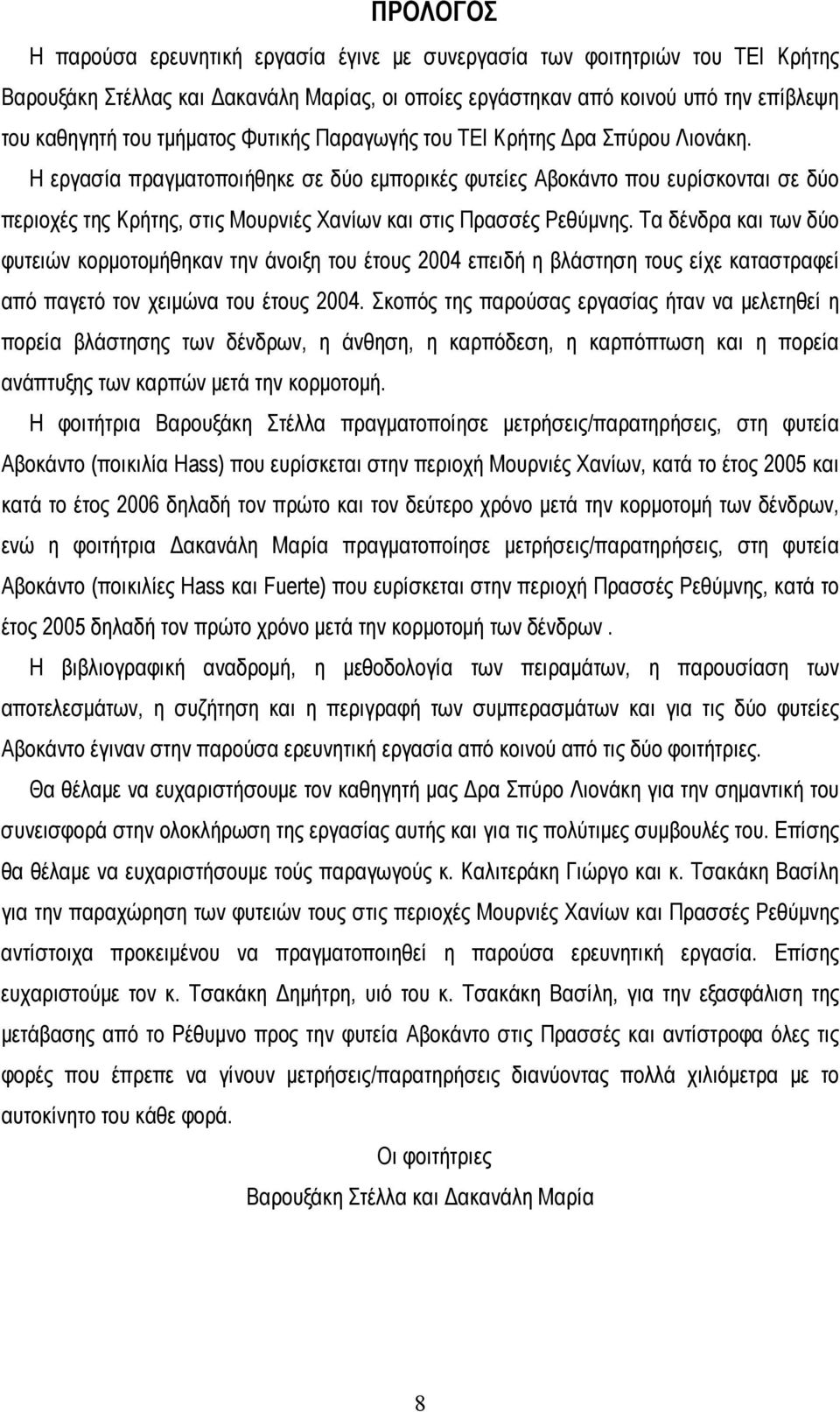 Η εργασία πραγματοποιήθηκε σε δύο εμπορικές φυτείες Αβοκάντο που ευρίσκονται σε δύο περιοχές της Κρήτης, στις Μουρνιές Χανίων και στις Πρασσές Ρεθύμνης.