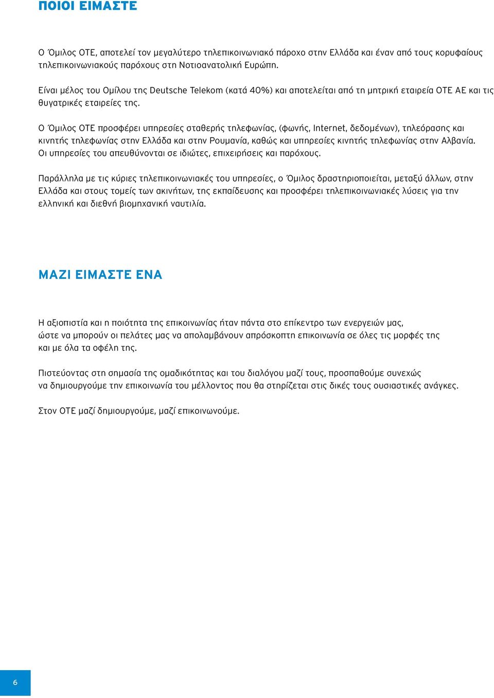 Ο Όμιλος ΟΤΕ προσφέρει υπηρεσίες σταθερής τηλεφωνίας, (φωνής, Internet, δεδομένων), τηλεόρασης και κινητής τηλεφωνίας στην και στην Ρουμανία, καθώς και υπηρεσίες κινητής τηλεφωνίας στην Αλβανία.