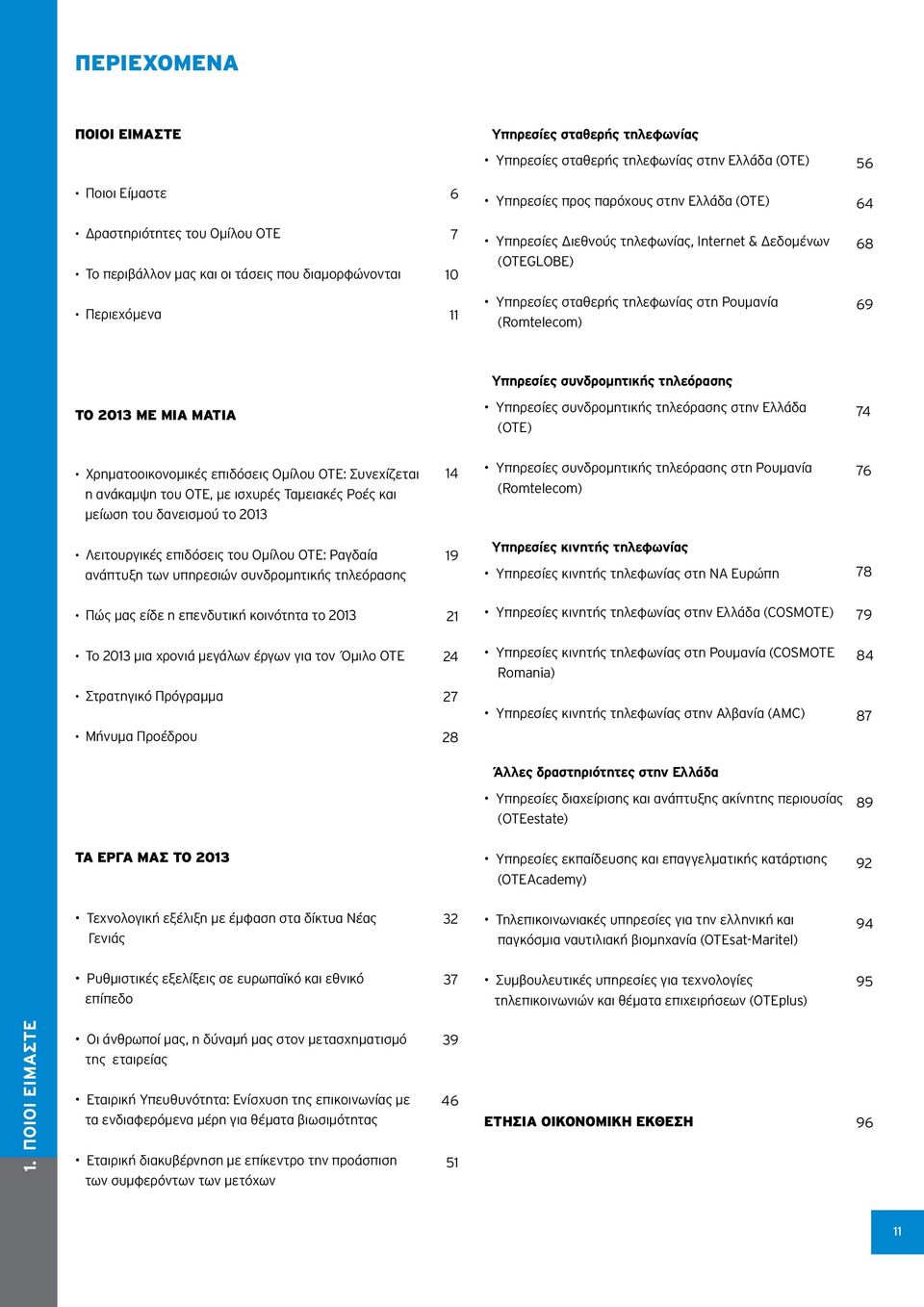 συνδρομητικής τηλεόρασης το 2013 ΜΕ ΜΙΑ ΜΑΤΙΑ Υπηρεσίες συνδρομητικής τηλεόρασης στην (ΟΤΕ) 74 Χρηματοοικονομικές επιδόσεις Ομίλου ΟΤΕ: Συνεχίζεται η ανάκαμψη του ΟΤΕ, με ισχυρές Ταμειακές Ροές και