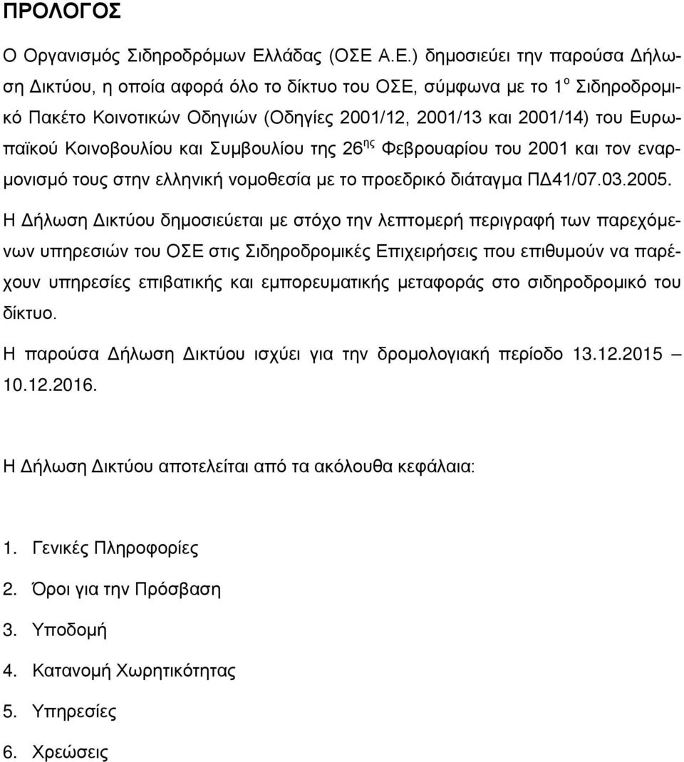 Α.Ε.) δημοσιεύει την παρούσα Δήλωση Δικτύου, η οποία αφορά όλο το δίκτυο του ΟΣΕ, σύμφωνα με το 1 ο Σιδηροδρομικό Πακέτο Κοινοτικών Οδηγιών (Οδηγίες 2001/12, 2001/13 και 2001/14) του Ευρωπαϊκού