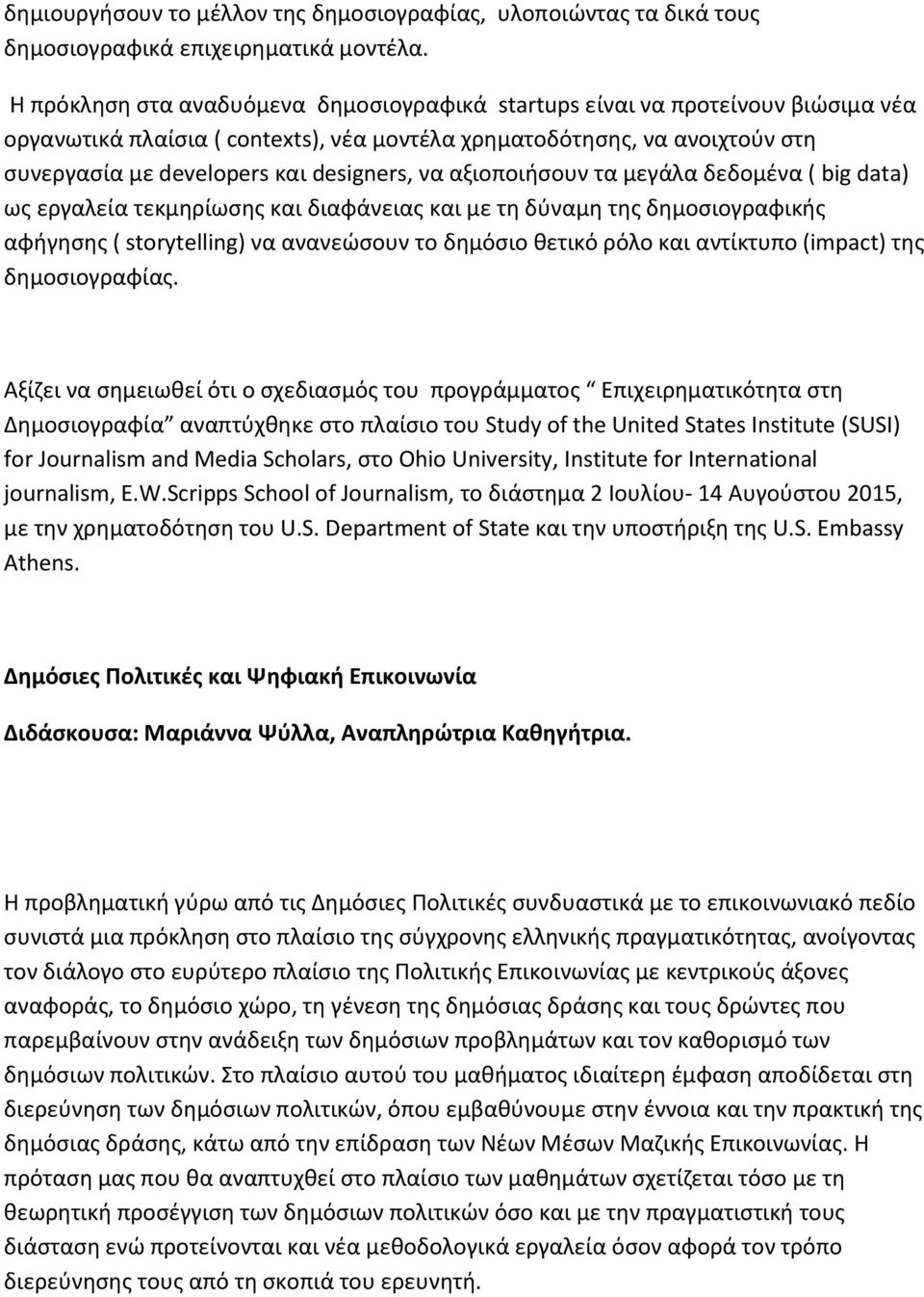 να αξιοποιήσουν τα μεγάλα δεδομένα ( big data) ως εργαλεία τεκμηρίωσης και διαφάνειας και με τη δύναμη της δημοσιογραφικής αφήγησης ( storytelling) να ανανεώσουν το δημόσιο θετικό ρόλο και αντίκτυπο