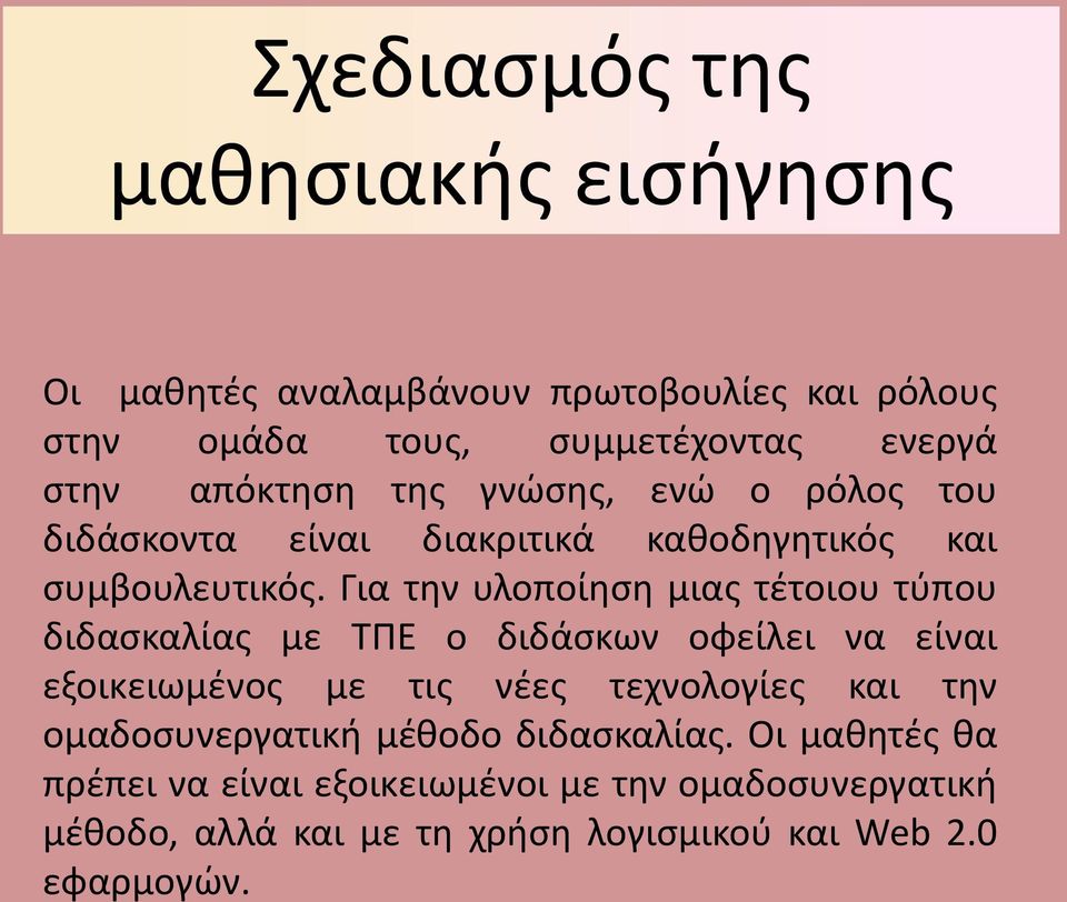 Για την υλοποίηση μιας τέτοιου τύπου διδασκαλίας με ΤΠΕ ο διδάσκων οφείλει να είναι εξοικειωμένος με τις νέες τεχνολογίες και την