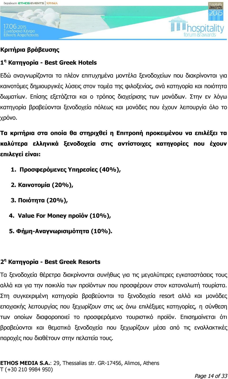 Τα κριτήρια στα οποία θα στηριχθεί η Επιτροπή προκειμένου να επιλέξει τα καλύτερα ελληνικά ξενοδοχεία στις αντίστοιχες κατηγορίες που έχουν επιλεγεί είναι: 1. Προσφερόμενες Υπηρεσίες (40%), 2.