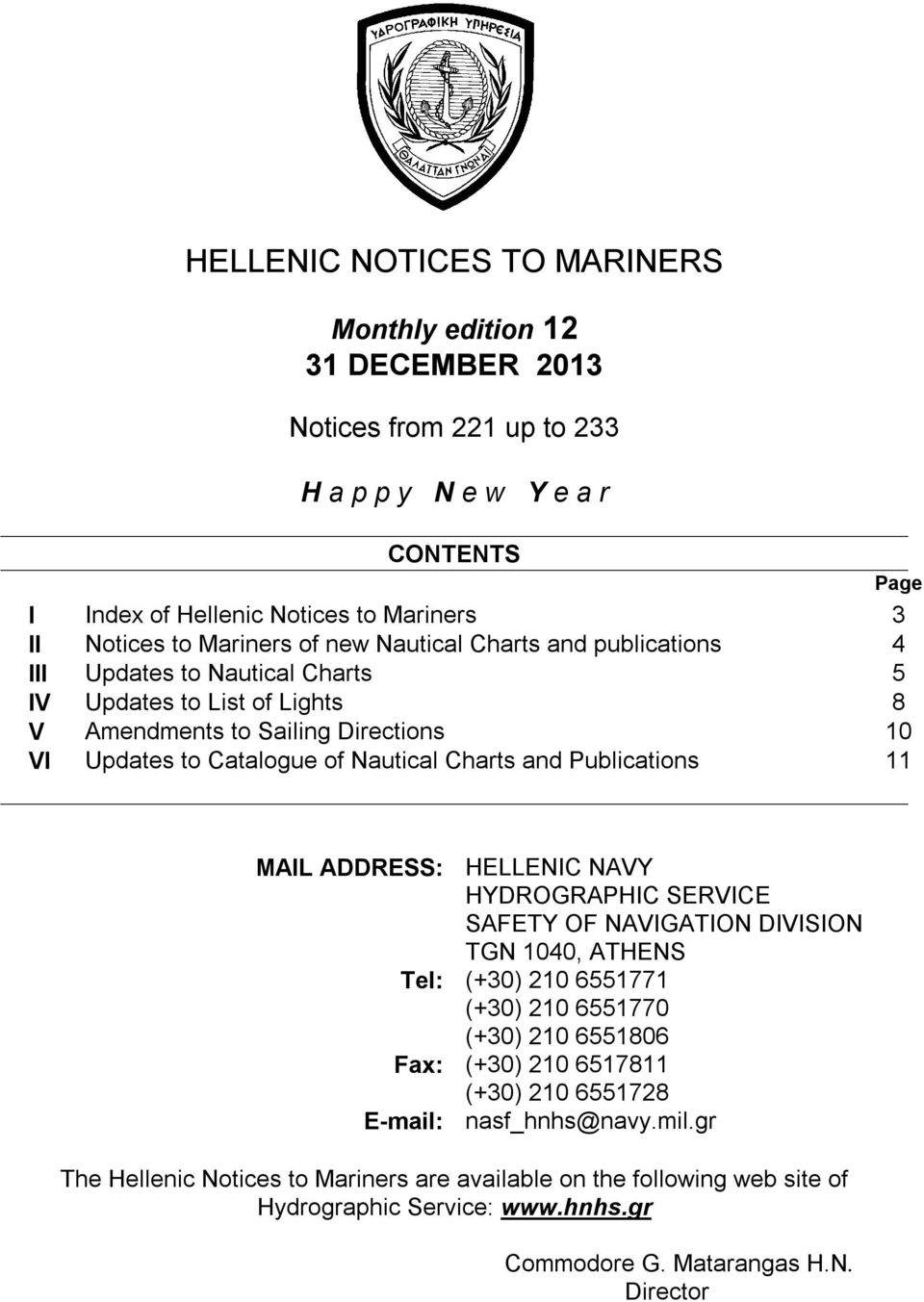 Charts and Publications 11 MAIL ADDRESS: HELLENIC NAVY HYDROGRAPHIC SERVICE SAFETY OF NAVIGATION DIVISION TGN 1040, ATHENS Tel: (+30) 210 6551771 (+30) 210 6551770 (+30) 210 6551806 Fax: (+30)
