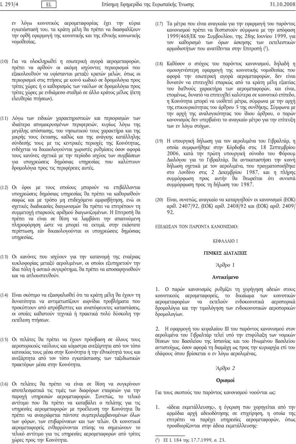 (10) Για να ολοκληρωθεί η εσωτερική αγορά αερομεταφορών, πρέπει να αρθούν οι ακόμη ισχύοντες περιορισμοί που εξακολουθούν να υφίστανται μεταξύ κρατών μελών, όπως οι περιορισμοί στις πτήσεις με κοινό