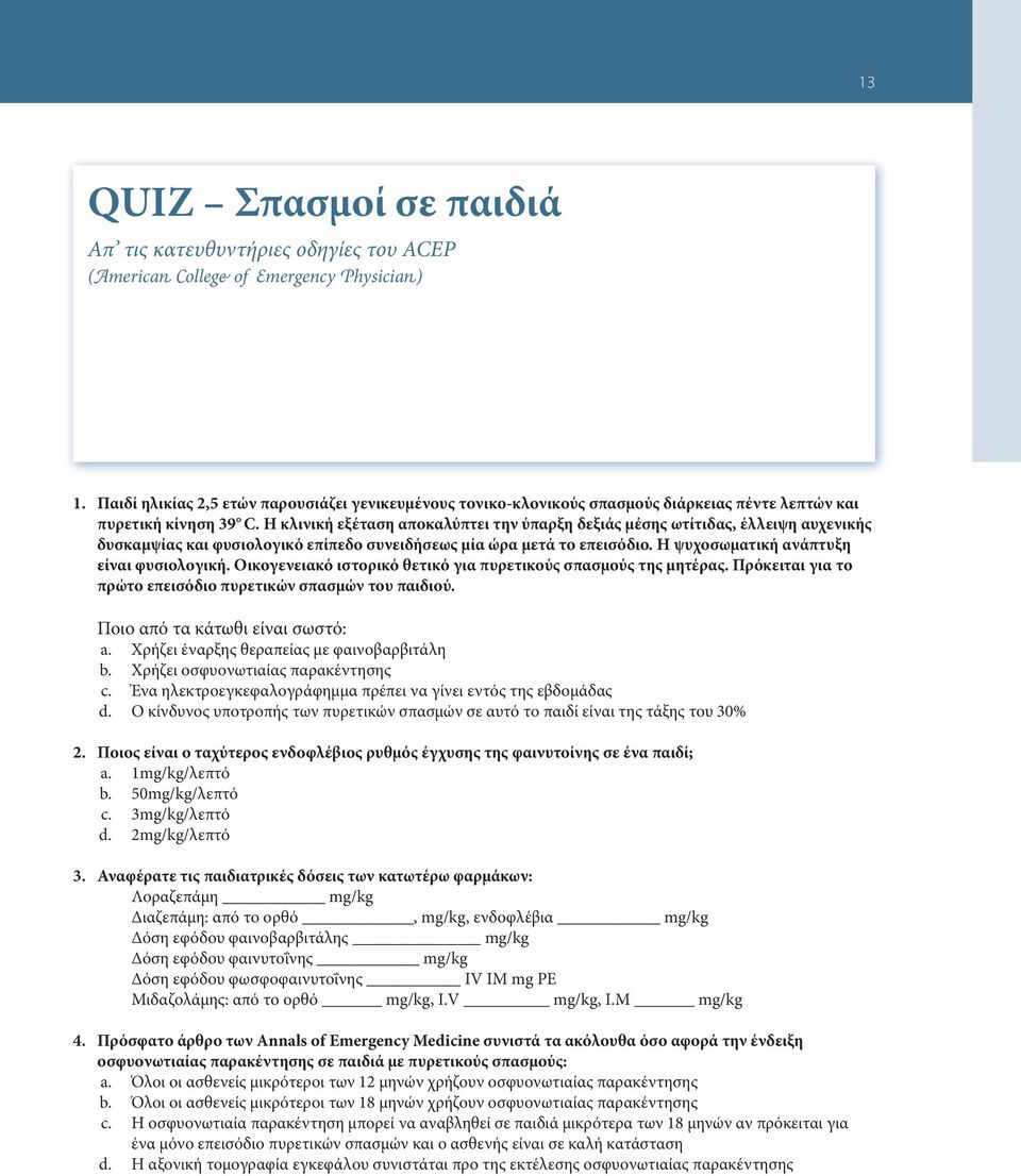 Η κλινική εξέταση αποκαλύπτει την ύπαρξη δεξιάς μέσης ωτίτιδας, έλλειψη αυχενικής δυσκαμψίας και φυσιολογικό επίπεδο συνειδήσεως μία ώρα μετά το επεισόδιο. Η ψυχοσωματική ανάπτυξη είναι φυσιολογική.