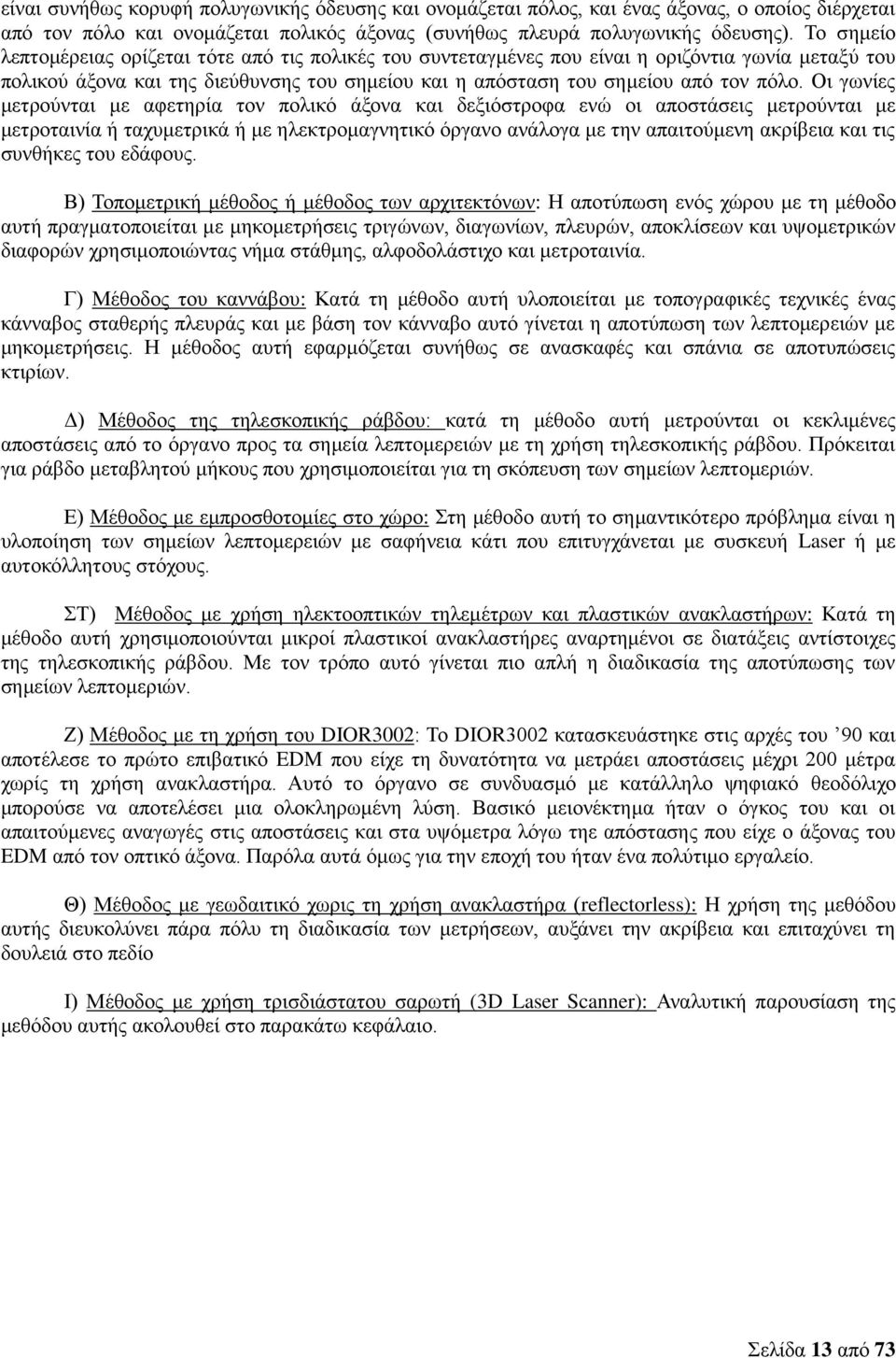 Οι γωνίες μετρούνται με αφετηρία τον πολικό άξονα και δεξιόστροφα ενώ οι αποστάσεις μετρούνται με μετροταινία ή ταχυμετρικά ή με ηλεκτρομαγνητικό όργανο ανάλογα με την απαιτούμενη ακρίβεια και τις
