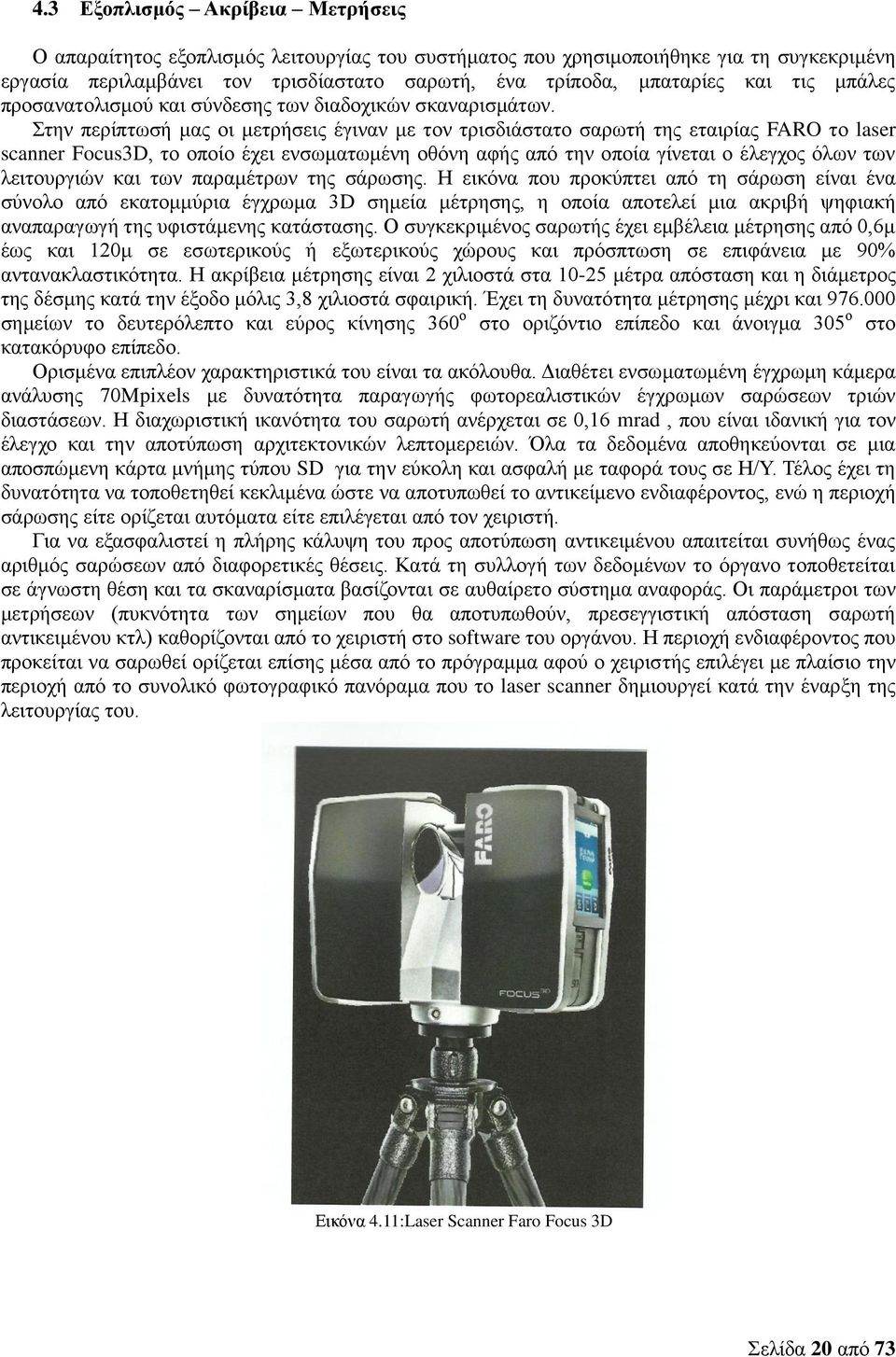Στην περίπτωσή μας οι μετρήσεις έγιναν με τον τρισδιάστατο σαρωτή της εταιρίας FARO το laser scanner Focus3D, το οποίο έχει ενσωματωμένη οθόνη αφής από την οποία γίνεται ο έλεγχος όλων των