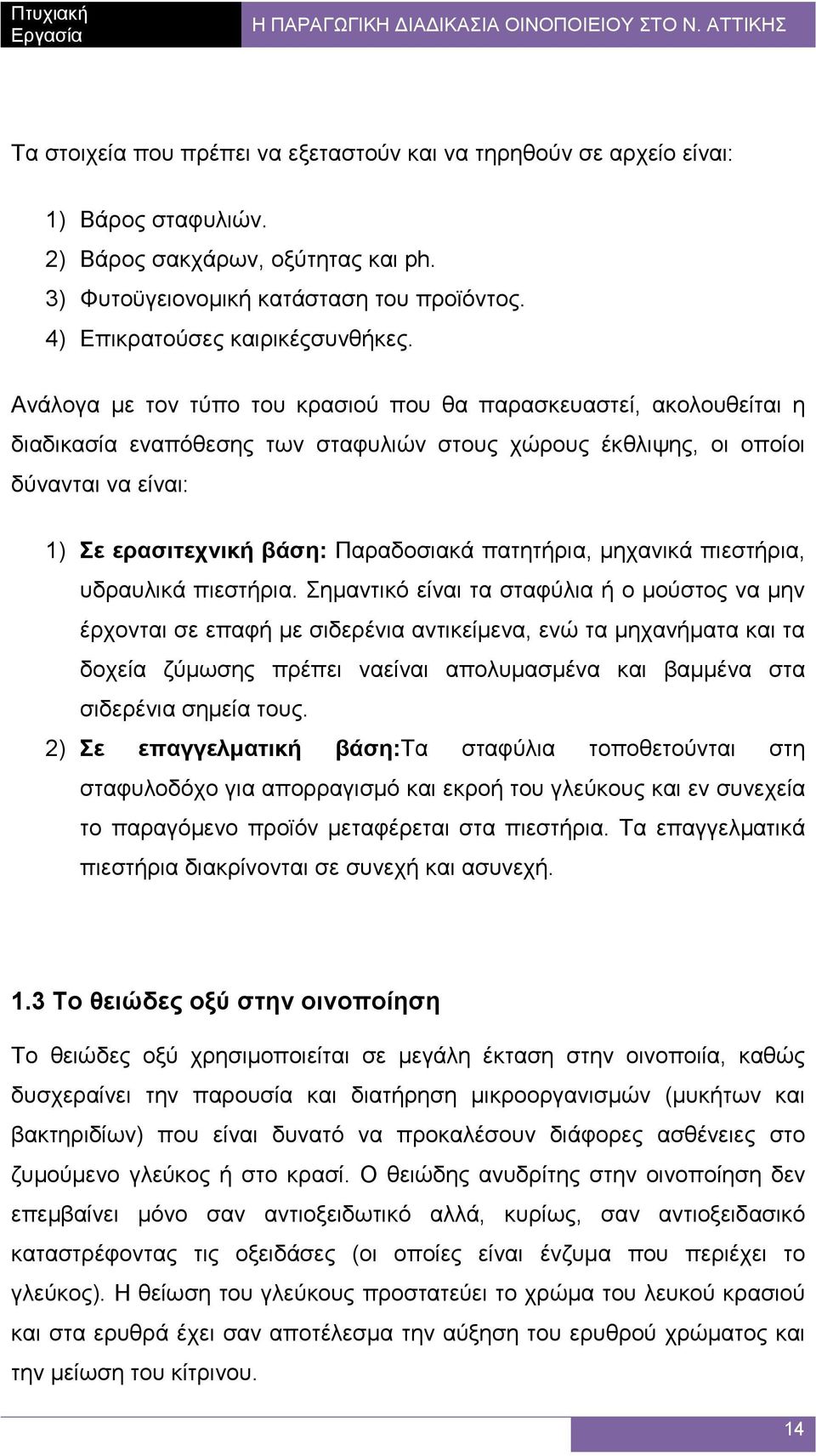 Ανάλογα µε τον τύπο του κρασιού που θα παρασκευαστεί, ακολουθείται η διαδικασία εναπόθεσης των σταφυλιών στους χώρους έκθλιψης, οι οποίοι δύνανται να είναι: 1) Σε ερασιτεχνική βάση: Παραδοσιακά