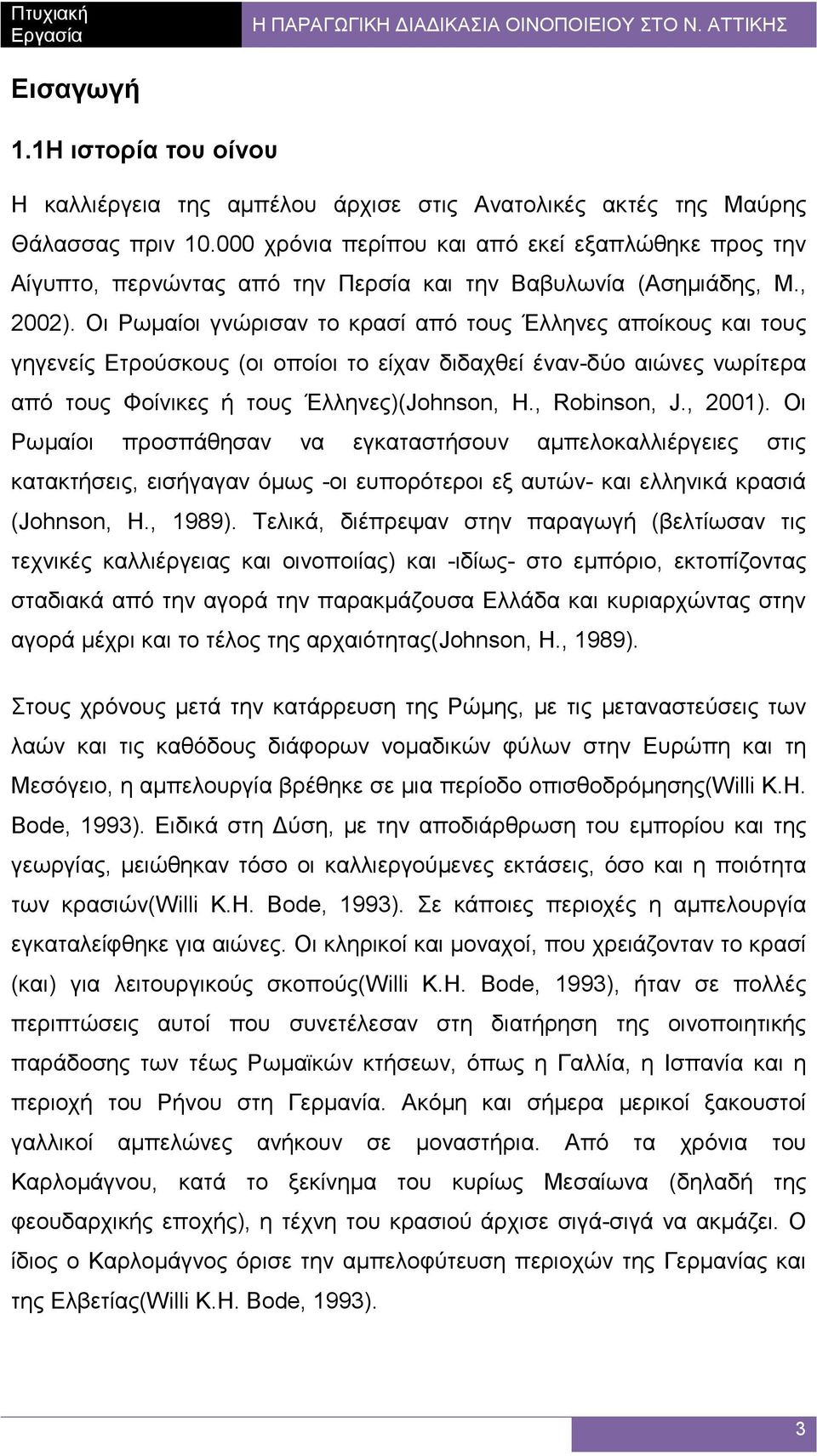 Οι Ρωµαίοι γνώρισαν το κρασί από τους Έλληνες αποίκους και τους γηγενείς Ετρούσκους (οι οποίοι το είχαν διδαχθεί έναν-δύο αιώνες νωρίτερα από τους Φοίνικες ή τους Έλληνες)(Johnson, H., Robinson, J.