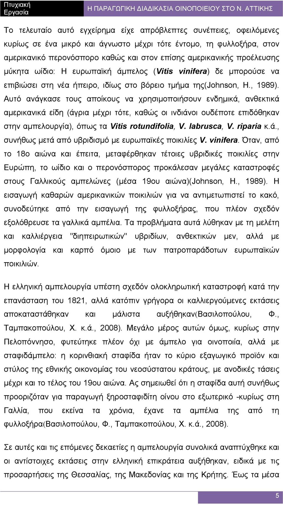 Αυτό ανάγκασε τους αποίκους να χρησιµοποιήσουν ενδηµικά, ανθεκτικά αµερικανικά είδη (άγρια µέχρι τότε, καθώς οι ινδιάνοι ουδέποτε επιδόθηκαν στην αµπελουργία), όπως τα Vitis rotundifolia, V.