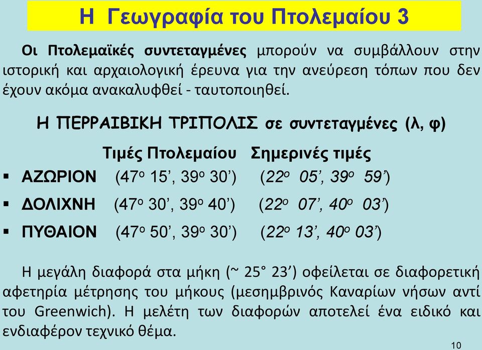 Η ΠΕΡΡΑΙΒΙΚΗ ΤΡΙΠΟΛΙΣ σε συντεταγμένες (λ, φ) Τιμές Πτολεμαίου Σημερινές τιμές ΑΖΩΡΙΟΝ (47 ο 15, 39 ο 30 ) (22 ο 05, 39 ο 59 ) ΔΟΛΙΧΝΗ (47 ο 30, 39 ο 40 )