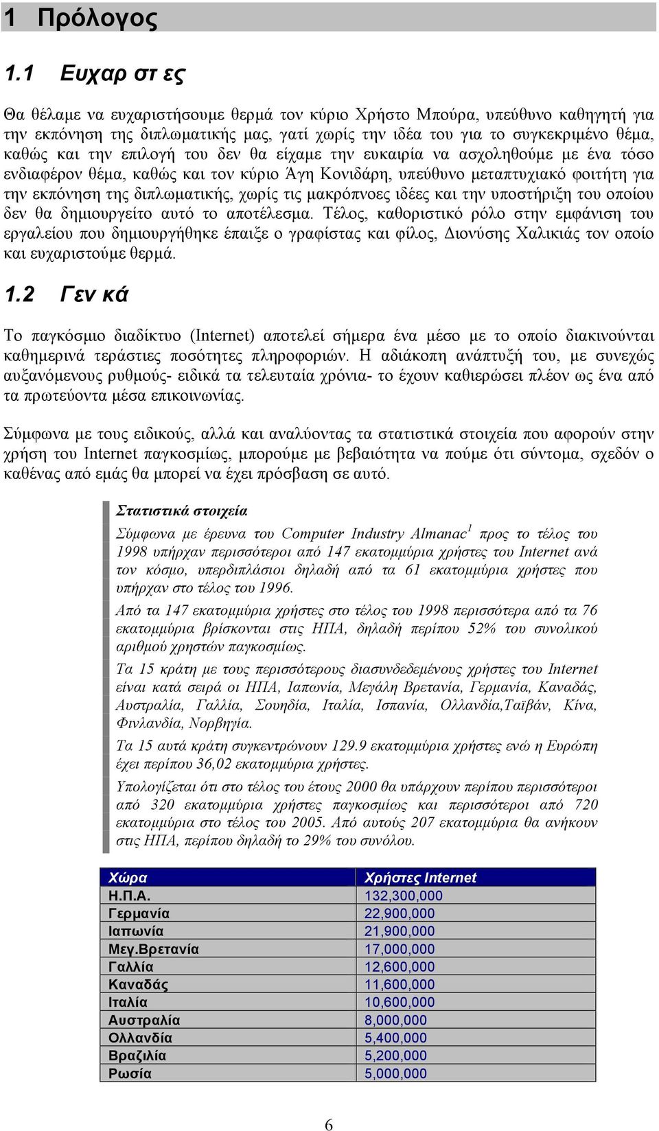 επιλογή του δεν θα είχαµε την ευκαιρία να ασχοληθούµε µε ένα τόσο ενδιαφέρον θέµα, καθώς και τον κύριο Άγη Κονιδάρη, υπεύθυνο µεταπτυχιακό φοιτήτη για την εκπόνηση της διπλωµατικής, χωρίς τις