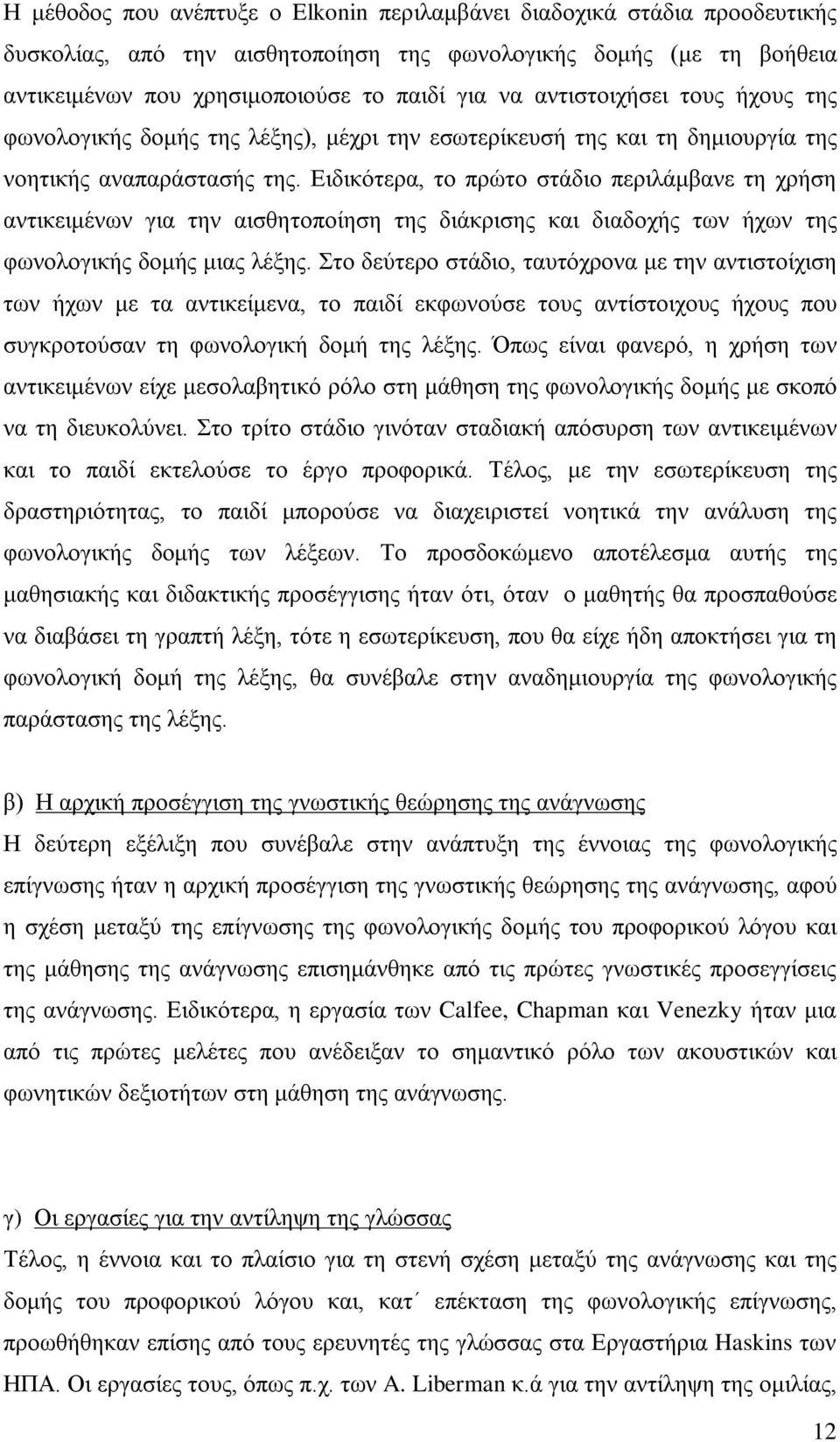 Ειδικότερα, το πρώτο στάδιο περιλάμβανε τη χρήση αντικειμένων για την αισθητοποίηση της διάκρισης και διαδοχής των ήχων της φωνολογικής δομής μιας λέξης.