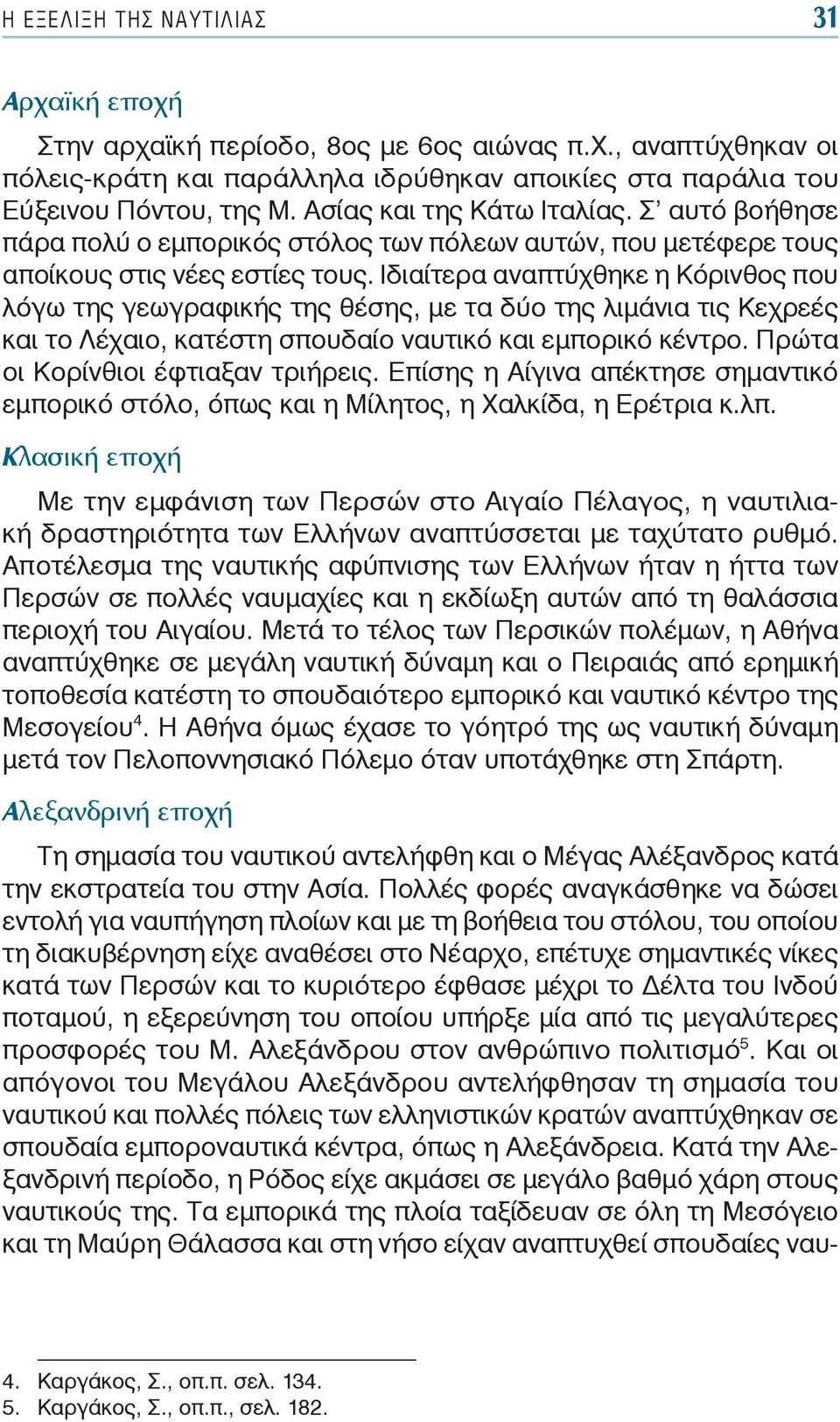 Ιδιαίτερα αναπτύχθηκε η Κόρινθος που λόγω της γεωγραφικής της θέσης, με τα δύο της λιμάνια τις Κεχρεές και το Λέχαιο, κατέστη σπουδαίο ναυτικό και εμπορικό κέντρο.