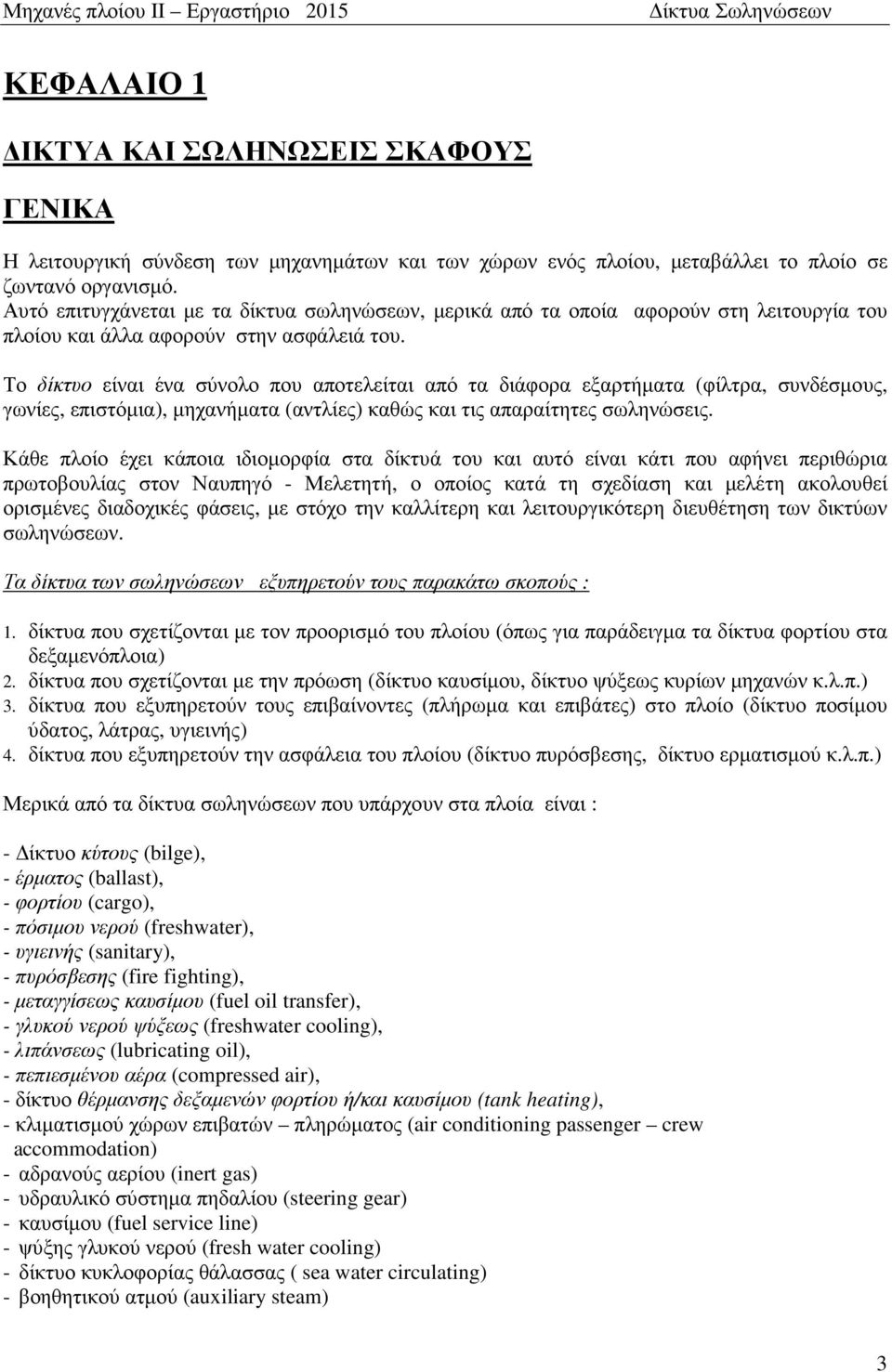 Το δίκτυο είναι ένα σύνολο που αποτελείται από τα διάφορα εξαρτήµατα (φίλτρα, συνδέσµους, γωνίες, επιστόµια), µηχανήµατα (αντλίες) καθώς και τις απαραίτητες σωληνώσεις.