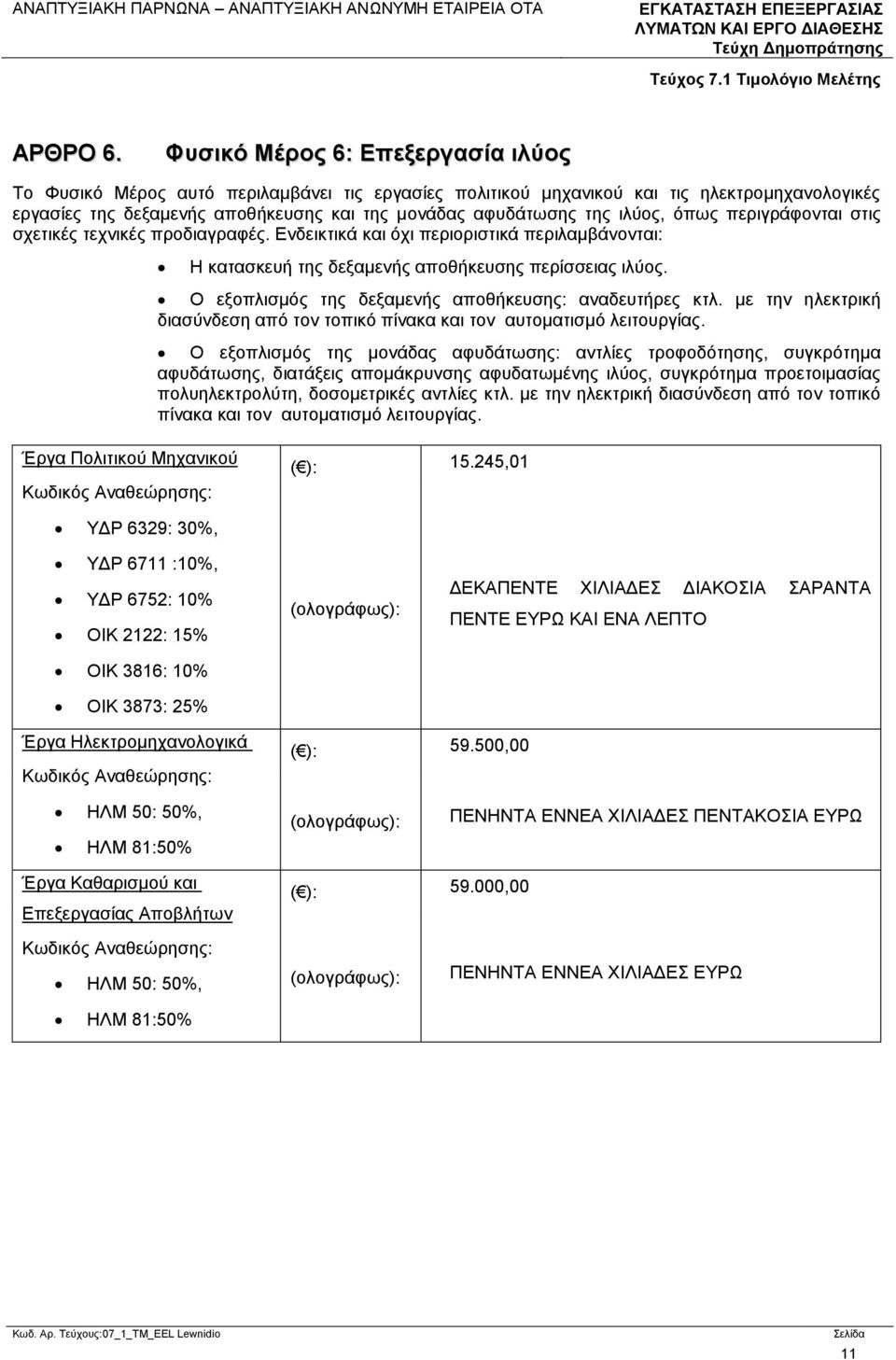 ιλύος, όπως περιγράφονται στις σχετικές τεχνικές προδιαγραφές. Ενδεικτικά και όχι περιοριστικά περιλαμβάνονται: Η κατασκευή της δεξαμενής αποθήκευσης περίσσειας ιλύος.