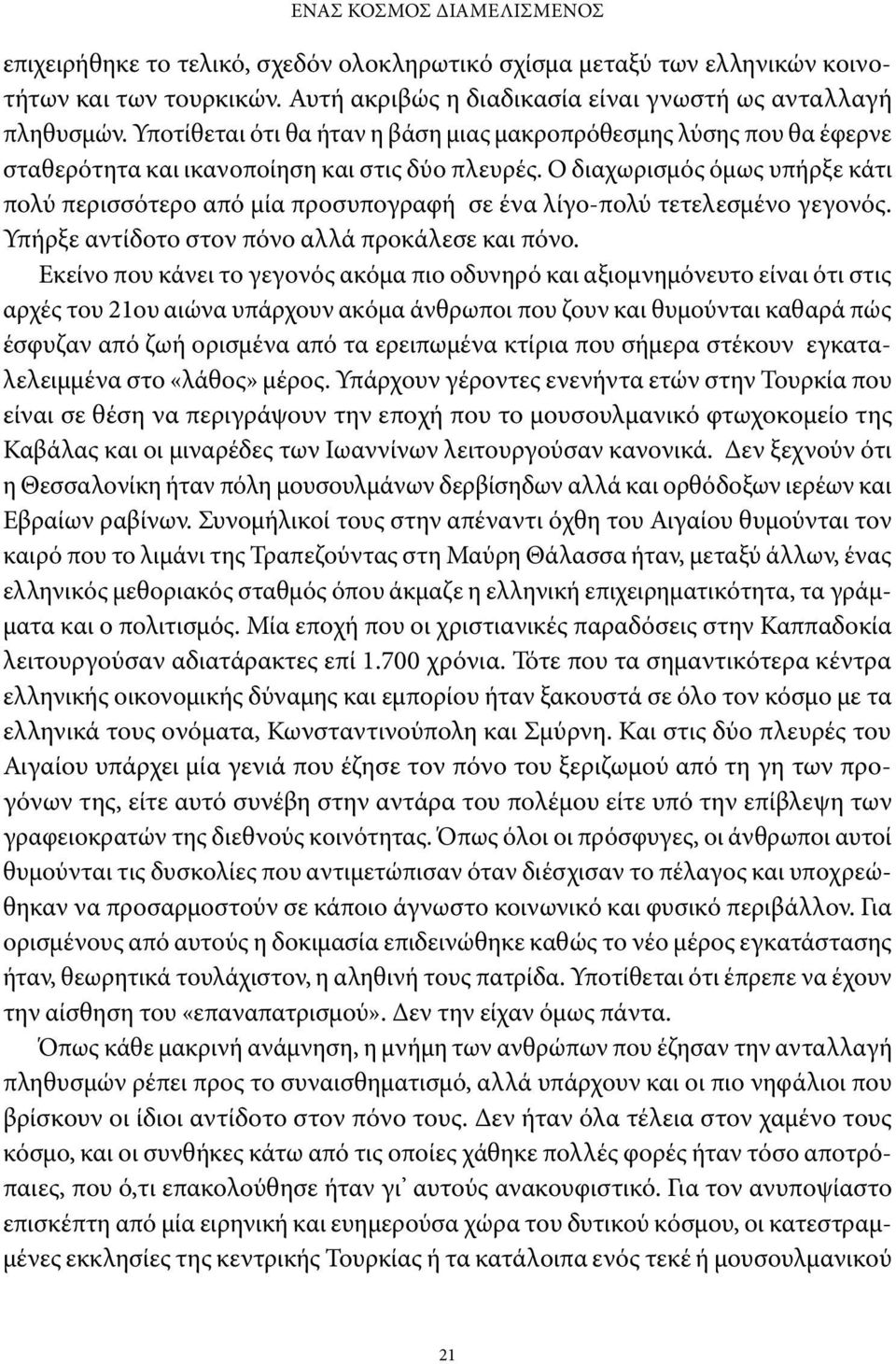 Ο διαχωρισμός όμως υπήρξε κάτι πολύ περισσότερο από μία προσυπογραφή σε ένα λίγο-πολύ τετελεσμένο γεγονός. Υπήρξε αντίδοτο στον πόνο αλλά προκάλεσε και πόνο.